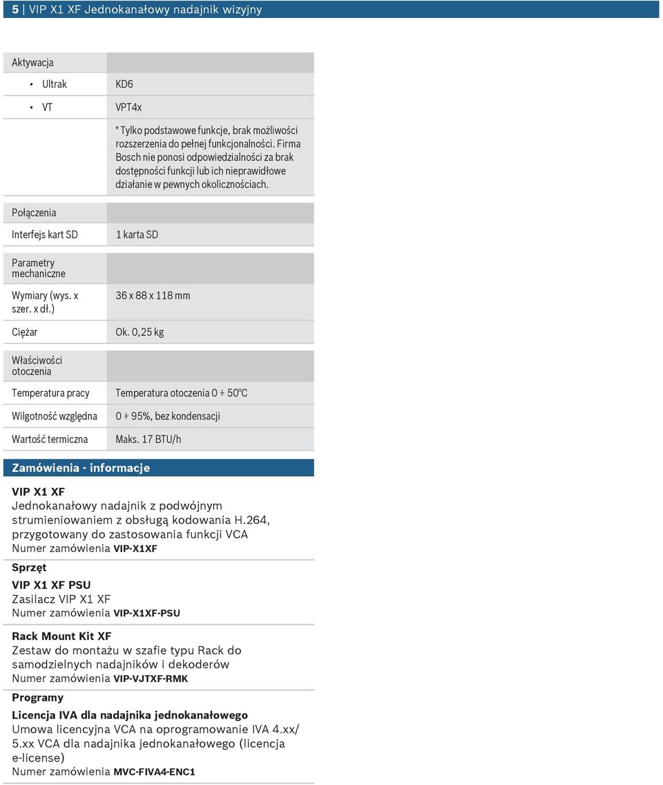 x dł.) Ciężar 36 x 88 x 118 mm Ok. 0,25 kg Właściwości otoczenia Temperatra pracy Temperatra otoczenia 0 50 C Wilgotnoś względna Wartoś termiczna 0 95%, bez kondensacji Maks.