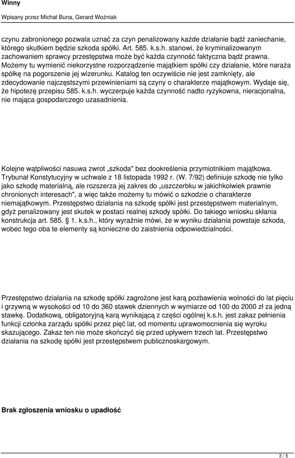 Katalog ten oczywiście nie jest zamknięty, ale zdecydowanie najczęstszymi przewinieniami są czyny o charakterze majątkowym. Wydaje się, że hipotezę przepisu 585. k.s.h. wyczerpuje każda czynność nadto ryzykowna, nieracjonalna, nie mająca gospodarczego uzasadnienia.