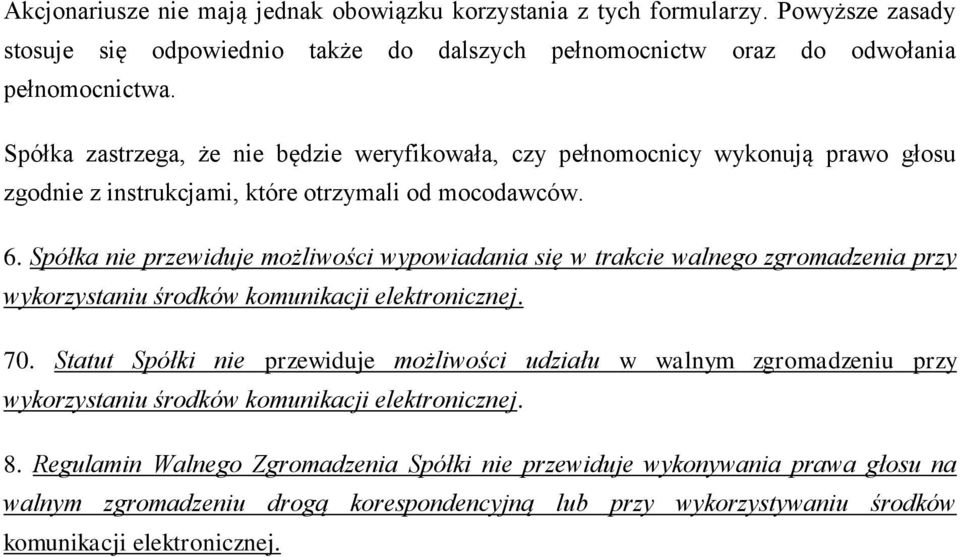 Spółka nie przewiduje możliwości wypowiadania się w trakcie walnego zgromadzenia przy wykorzystaniu środków komunikacji elektronicznej. 70.