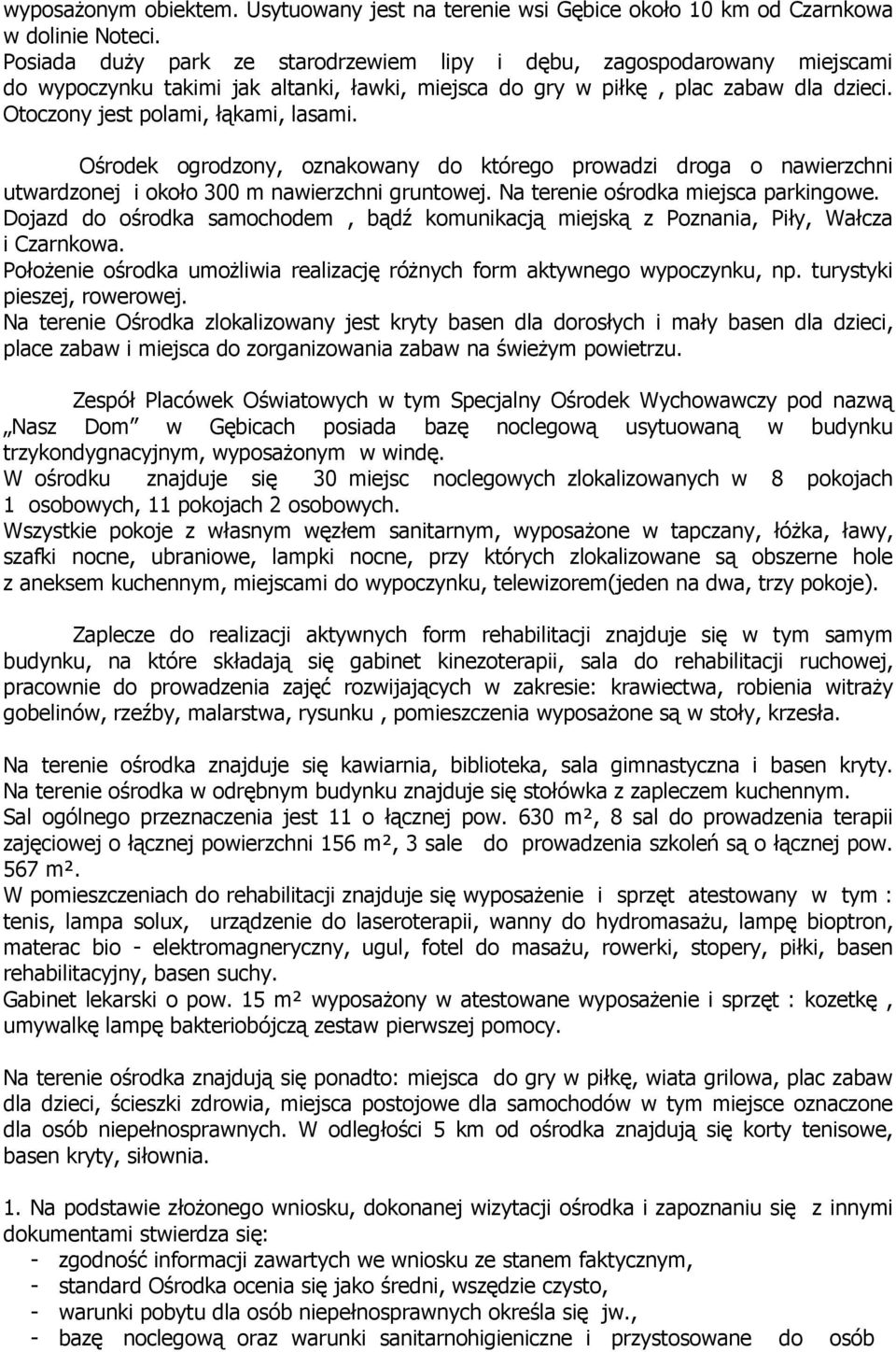 Ośrodek ogrodzony, oznakowany do którego prowadzi droga o nawierzchni utwardzonej i około 300 m nawierzchni gruntowej. Na terenie ośrodka miejsca parkingowe.