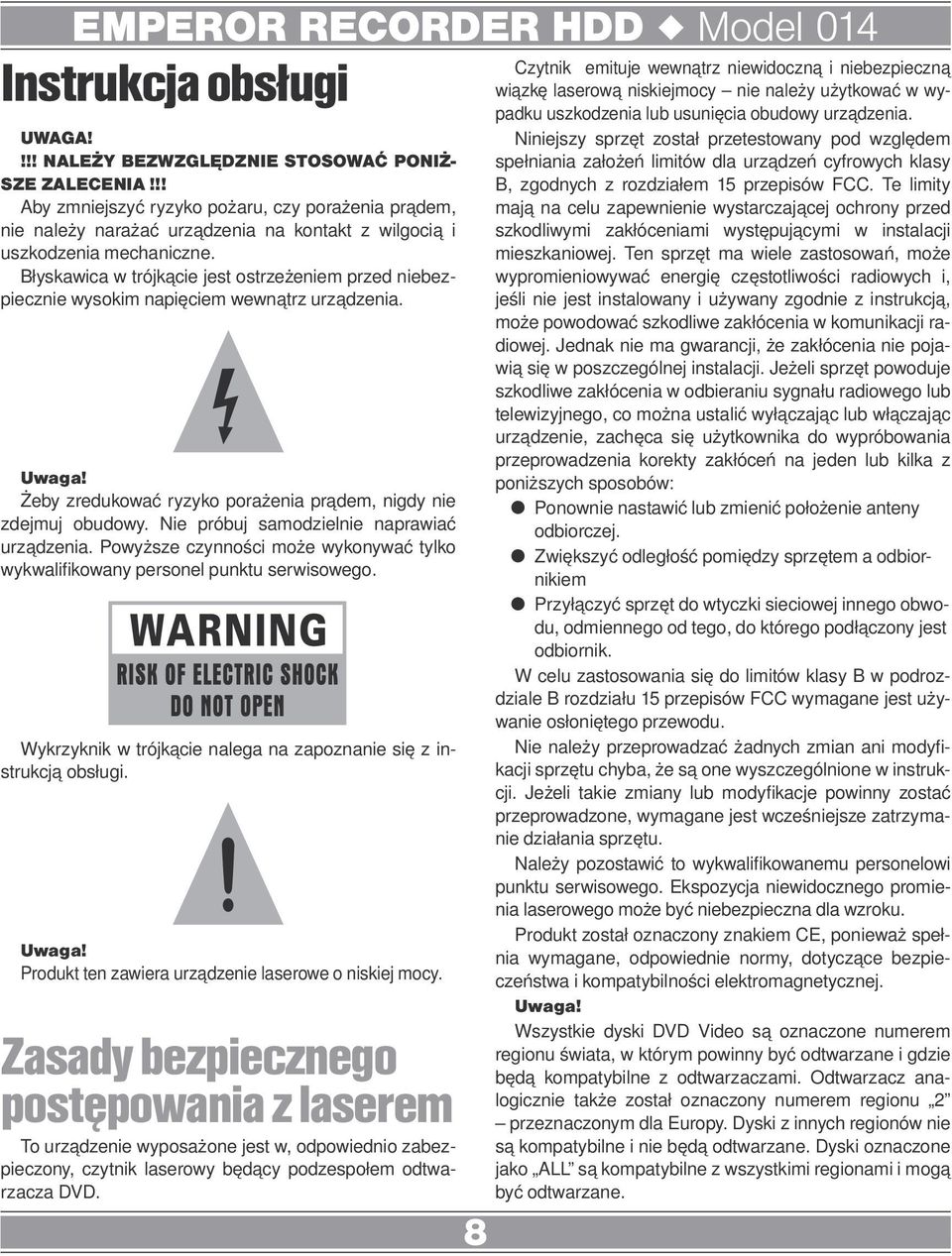 Błyskawica w trójkącie jest ostrzeżeniem przed niebezpiecznie wysokim napięciem wewnątrz urządzenia. Żeby zredukować ryzyko porażenia prądem, nigdy nie zdejmuj obudowy.