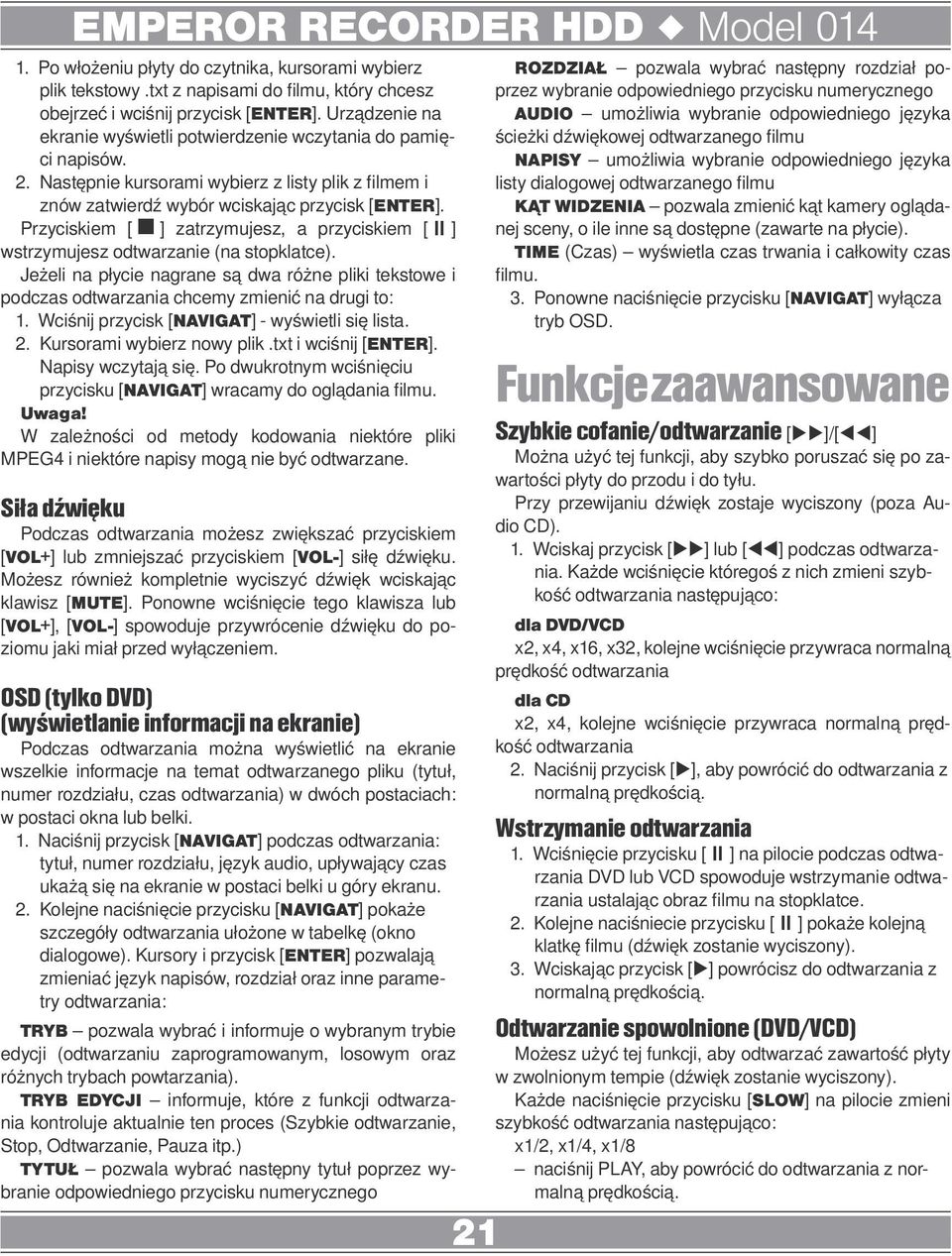 Przyciskiem [<] zatrzymujesz, a przyciskiem [;] wstrzymujesz odtwarzanie (na stopklatce). Jeżeli na płycie nagrane są dwa różne pliki tekstowe i podczas odtwarzania chcemy zmienić na drugi to: 1.