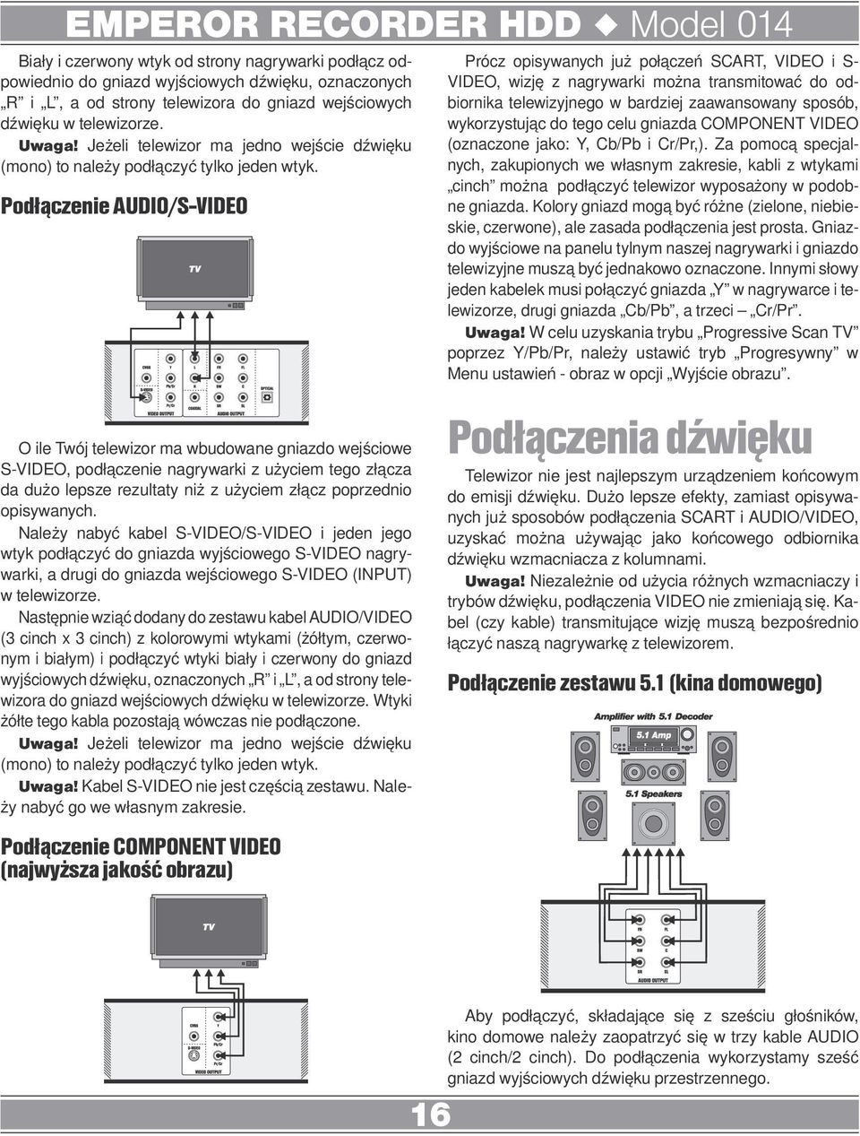 Podłączenie AUDIO/S-VIDEO O ile Twój telewizor ma wbudowane gniazdo wejściowe S-VIDEO, podłączenie nagrywarki z użyciem tego złącza da dużo lepsze rezultaty niż z użyciem złącz poprzednio opisywanych.