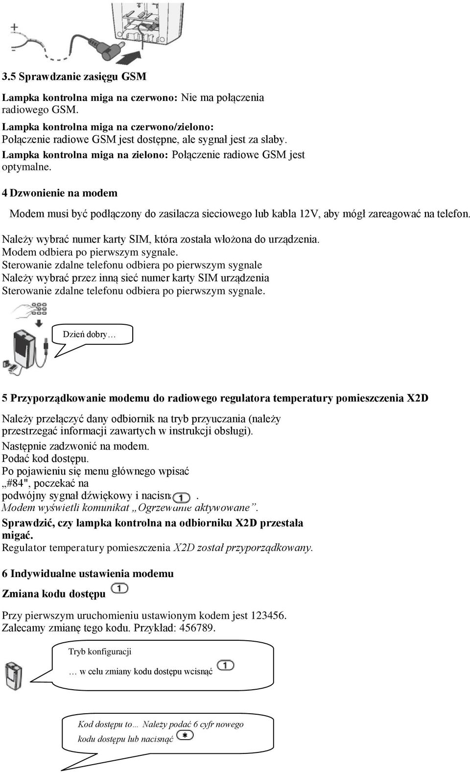 4 Dzwonienie na modem Modem musi być podłączony do zasilacza sieciowego lub kabla 12V, aby mógł zareagować na telefon. Należy wybrać numer karty SIM, która została włożona do urządzenia.