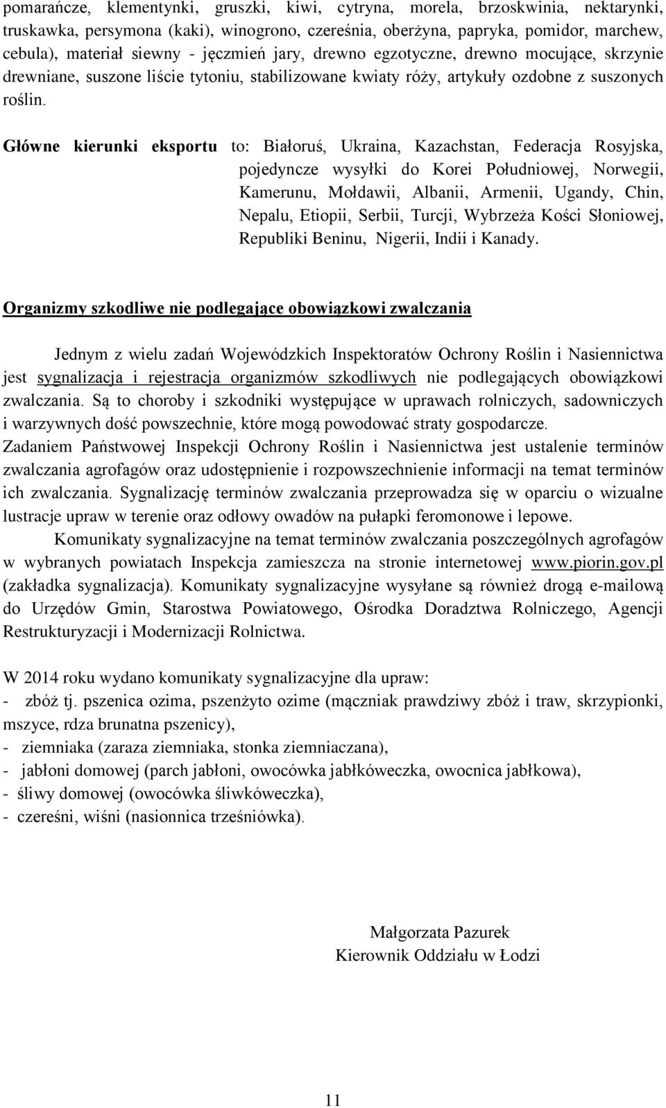 Główne kierunki eksportu to: Białoruś, Ukraina, Kazachstan, Federacja Rosyjska, pojedyncze wysyłki do Korei Południowej, Norwegii, Kamerunu, Mołdawii, Albanii, Armenii, Ugandy, Chin, Nepalu, Etiopii,