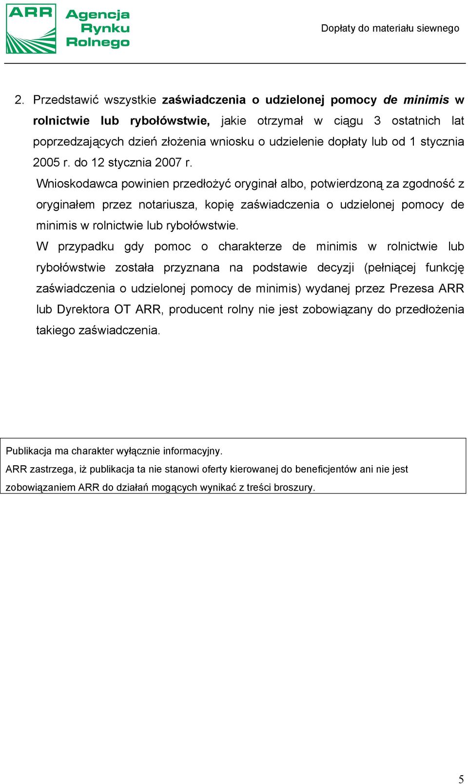 Wnioskodawca powinien przedłożyć oryginał albo, potwierdzoną za zgodność z oryginałem przez notariusza, kopię zaświadczenia o udzielonej pomocy de minimis w rolnictwie lub rybołówstwie.