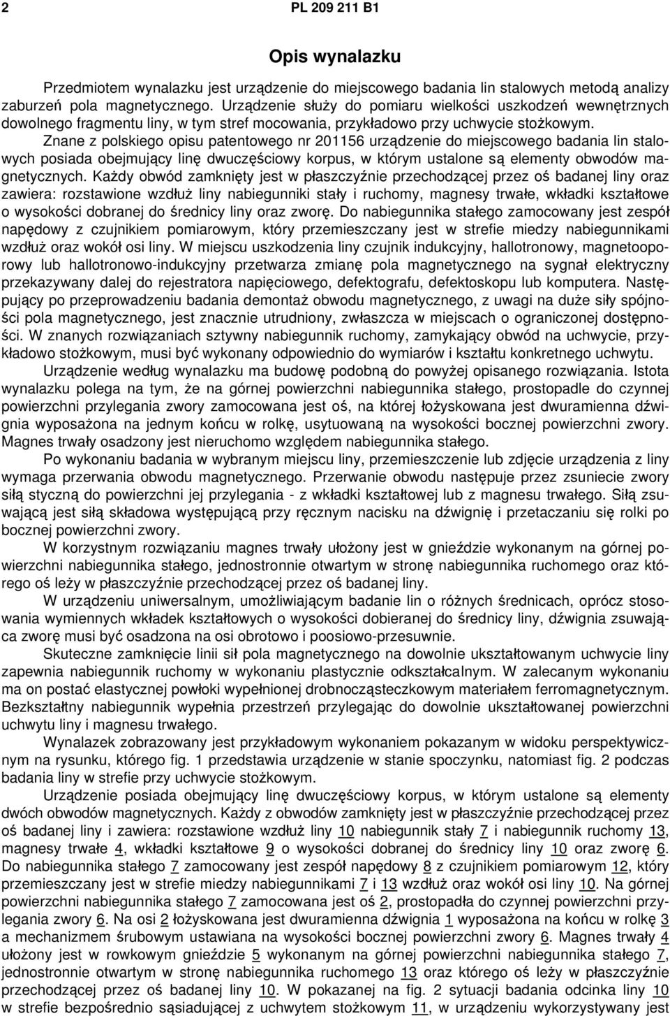 Znane z polskiego opisu patentowego nr 201156 urządzenie do miejscowego badania lin stalowych posiada obejmujący linę dwuczęściowy korpus, w którym ustalone są elementy obwodów magnetycznych.