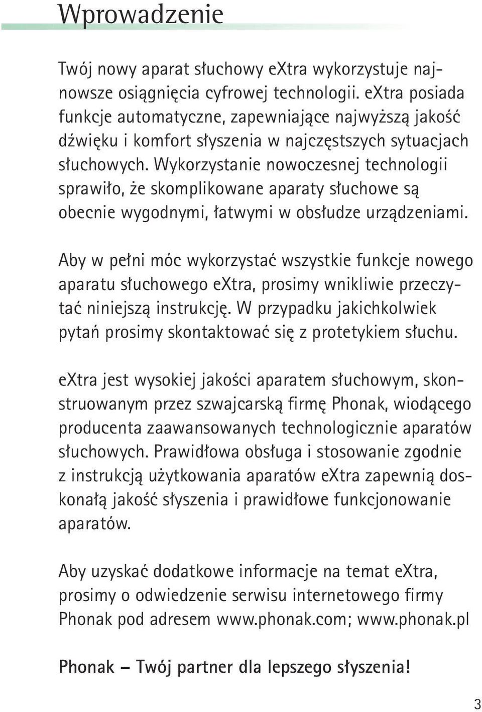 Wykorzystanie nowoczesnej technologii sprawiło, że skomplikowane aparaty słuchowe są obecnie wygodnymi, łatwymi w obsłudze urządzeniami.