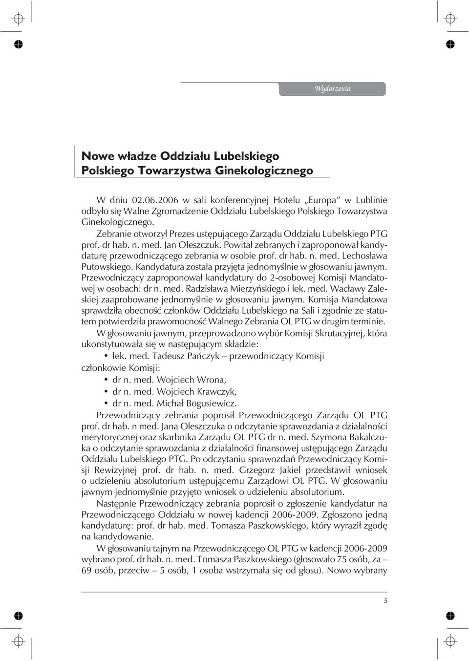 Zebranie otworzy³ Prezes ustêpuj¹cego Zarz¹du Oddzia³u Lubelskiego PTG prof. dr hab. n. med. Jan Oleszczuk. Powita³ zebranych i zaproponowa³ kandydaturê przewodnicz¹cego zebrania w osobie prof.