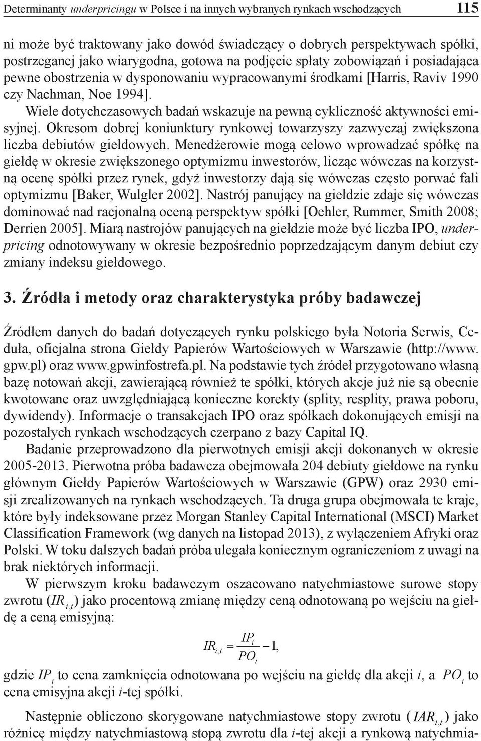 Wiele dotychczasowych badań wskazuje na pewną cykliczność aktywności emisyjnej. Okresom dobrej koniunktury rynkowej towarzyszy zazwyczaj zwiększona liczba debiutów giełdowych.
