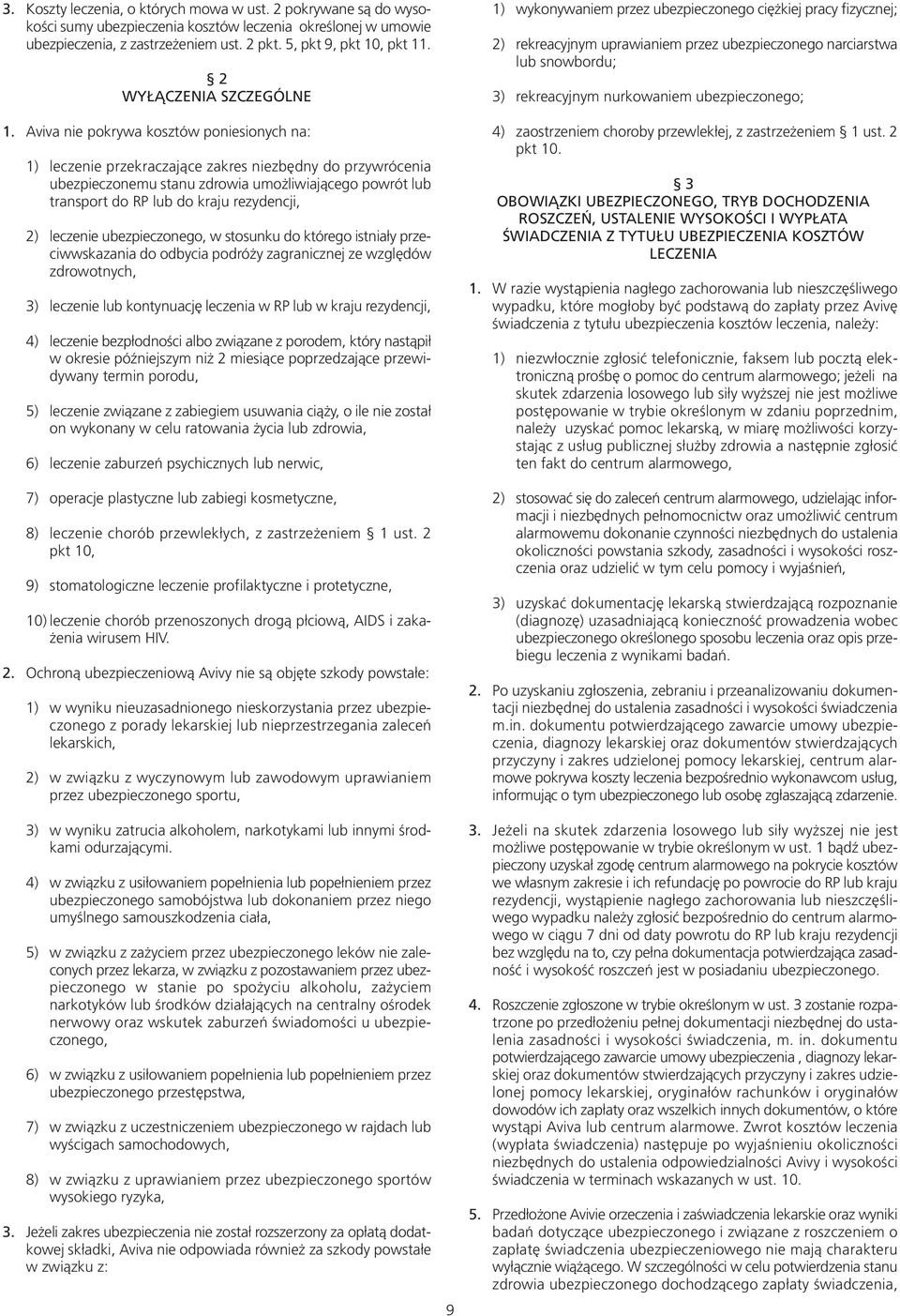 Aviva nie pokrywa kosztów poniesionych na: 1) leczenie przekraczające zakres niezbędny do przywrócenia ubezpieczonemu stanu zdrowia umożliwiającego powrót lub transport do RP lub do kraju rezydencji,