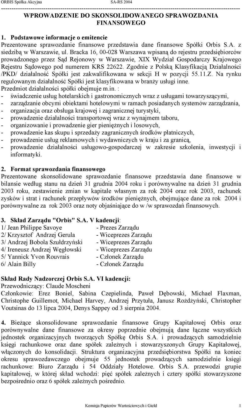 Zgodnie z Polską Klasyfikacją Działalności /PKD/ działalność Spółki jest zakwalifikowana w sekcji H w pozycji 55.11.Z. Na rynku regulowanym działalność Spółki jest klasyfikowana w branży usługi inne.