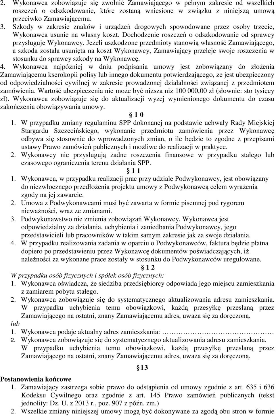 Jeżeli uszkodzone przedmioty stanowią własność Zamawiającego, a szkoda została usunięta na koszt Wykonawcy, Zamawiający przeleje swoje roszczenia w stosunku do sprawcy szkody na Wykonawcę. 4.