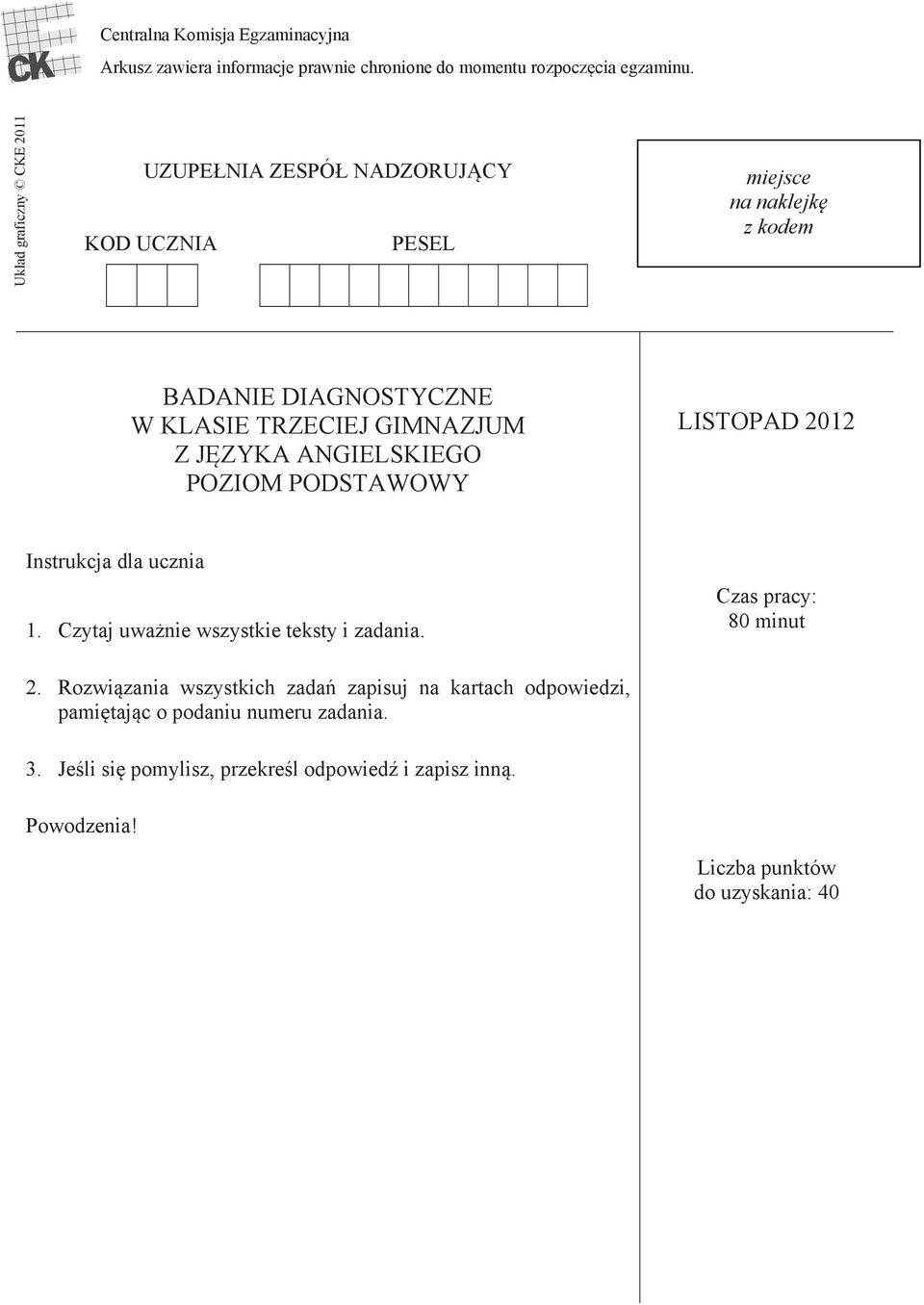 J ZYKA ANGIELSKIEGO POZIOM PODSTAWOWY LISTOPAD 2012 Instrukcja dla ucznia 1. Czytaj uwa nie wszystkie teksty i zadania. Czas pracy: 80 minut 2.