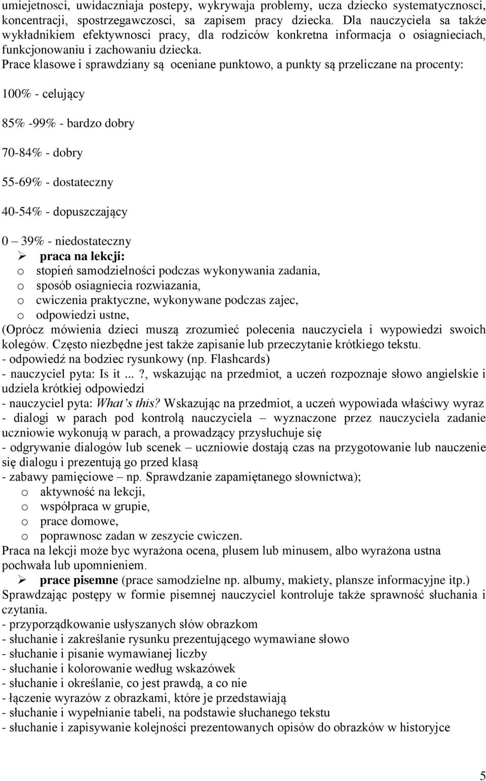 Prace klasowe i sprawdziany są oceniane punktowo, a punkty są przeliczane na procenty: 100% - celujący 85% -99% - bardzo dobry 70-84% - dobry 55-69% - dostateczny 40-54% - dopuszczający 0 39% -