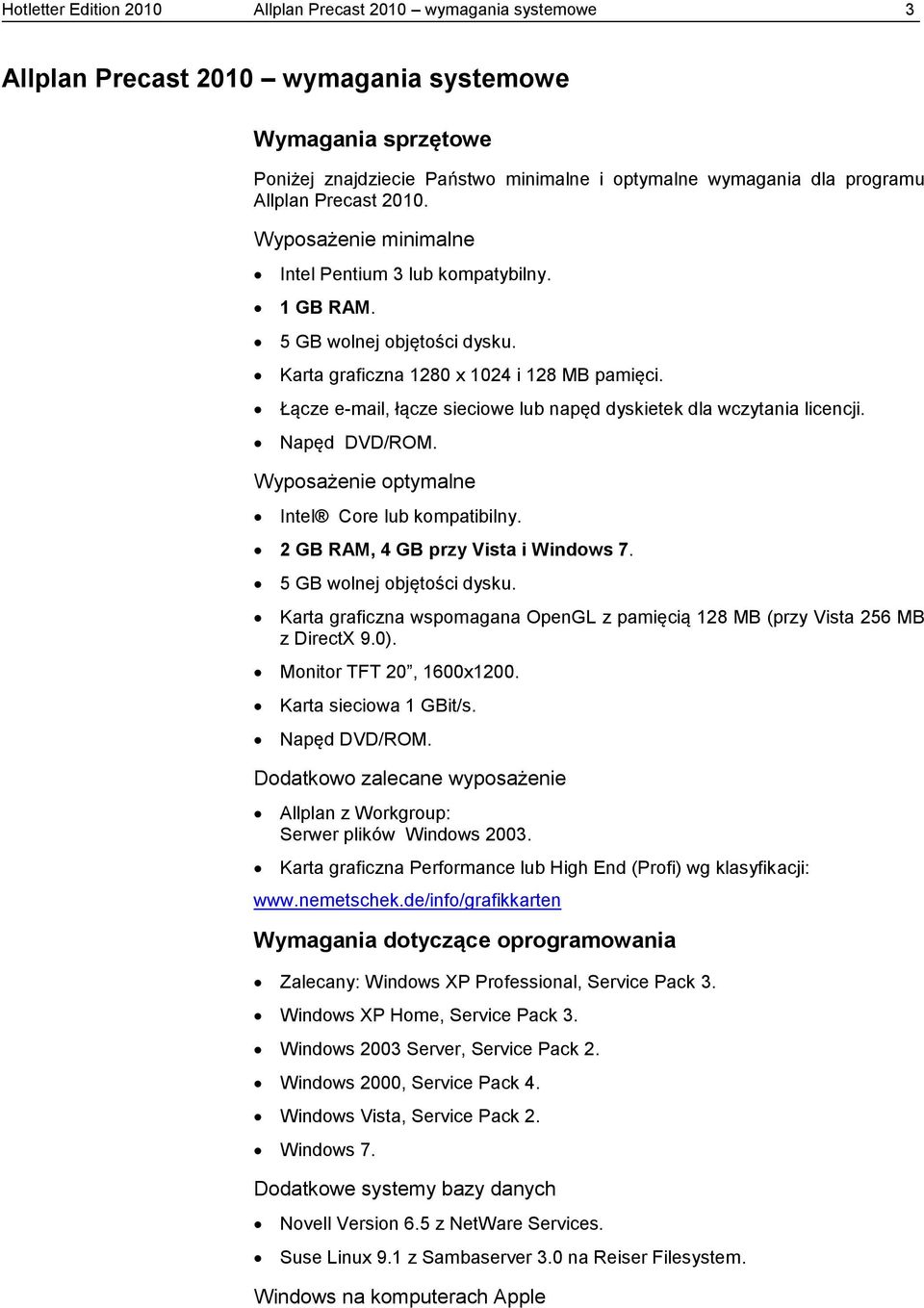 Łącze e-mail, łącze sieciowe lub napęd dyskietek dla wczytania licencji. Napęd DVD/ROM. Wyposażenie optymalne Intel Core lub kompatibilny. 2 GB RAM, 4 GB przy Vista i Windows 7.