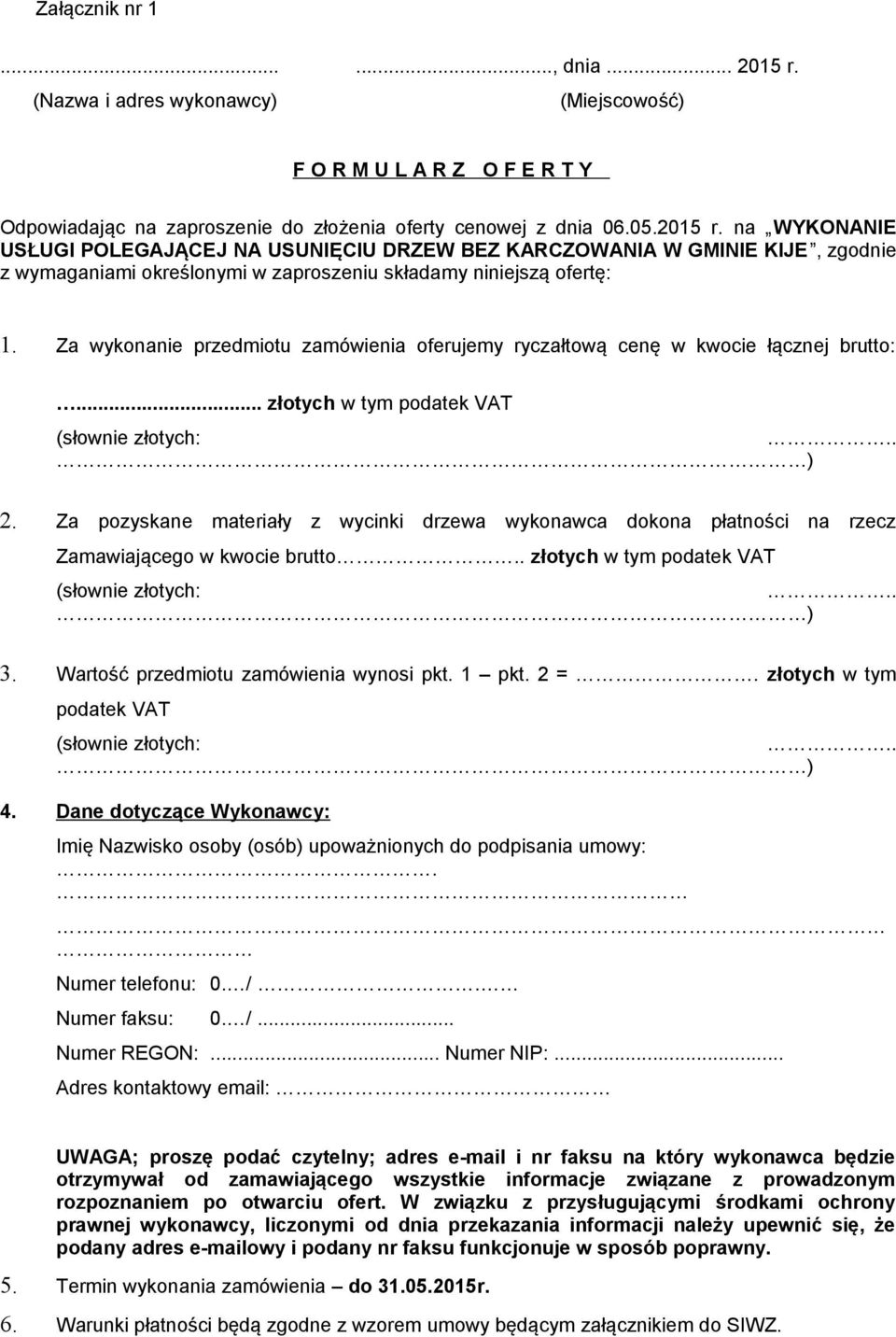 Za pozyskane materiały z wycinki drzewa wykonawca dokona płatności na rzecz Zamawiającego w kwocie brutto.. złotych w tym podatek VAT (słownie złotych:.. ) 3. Wartość przedmiotu zamówienia wynosi pkt.