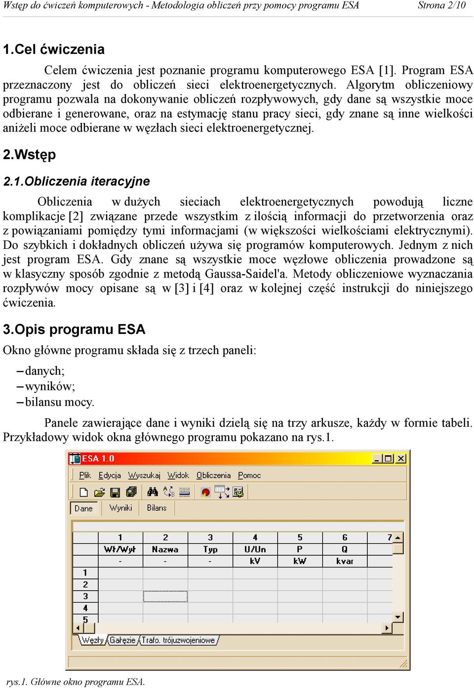 Algorytm obliczeniowy programu pozwala na dokonywanie obliczeń rozpływowych, gdy dane są wszystkie moce odbierane i generowane, oraz na estymację stanu pracy sieci, gdy znane są inne wielkości