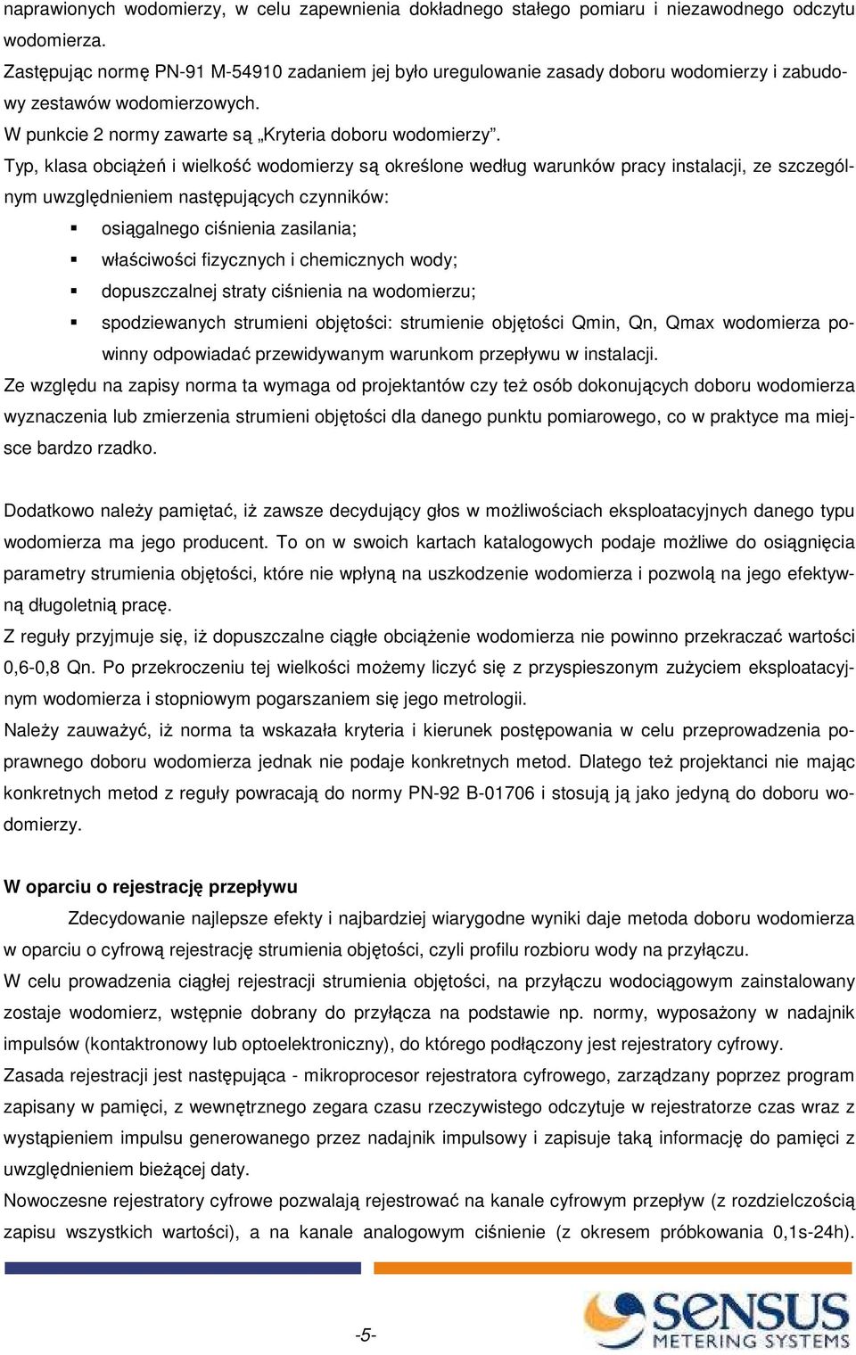 Typ, klasa obciąŝeń i wielkość wodomierzy są określone według warunków pracy instalacji, ze szczególnym uwzględnieniem następujących czynników: osiągalnego ciśnienia zasilania; właściwości fizycznych