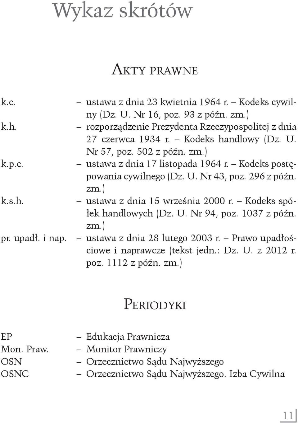 Kodeks postępowania cywilnego (Dz. U. Nr 43, poz. 296 z późn. zm.) k.s.h. ustawa z dnia 15 września 2000 r. Kodeks spółek handlowych (Dz. U. Nr 94, poz. 1037 z późn. zm.) pr. upadł.