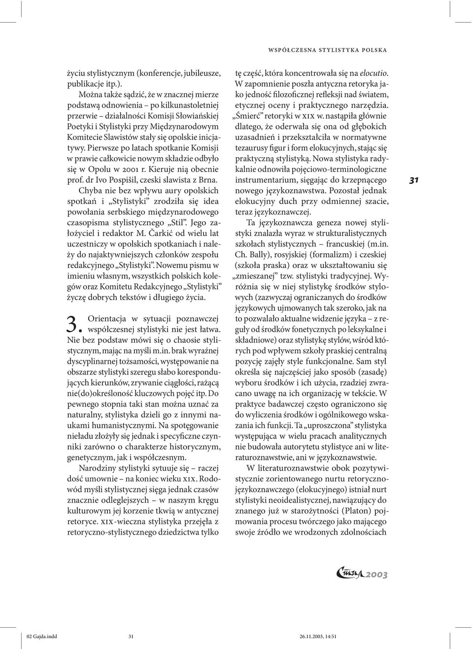 opolskie inicjatywy. Pierwsze po latach spotkanie Komisji w prawie całkowicie nowym składzie odbyło się w Opolu w 2001 r. Kieruje nią obecnie prof. dr Ivo Pospišil, czeski slawista z Brna.