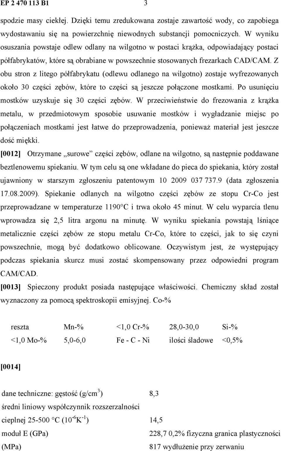 Z obu stron z litego półfabrykatu (odlewu odlanego na wilgotno) zostaje wyfrezowanych około 30 części zębów, które to części są jeszcze połączone mostkami.