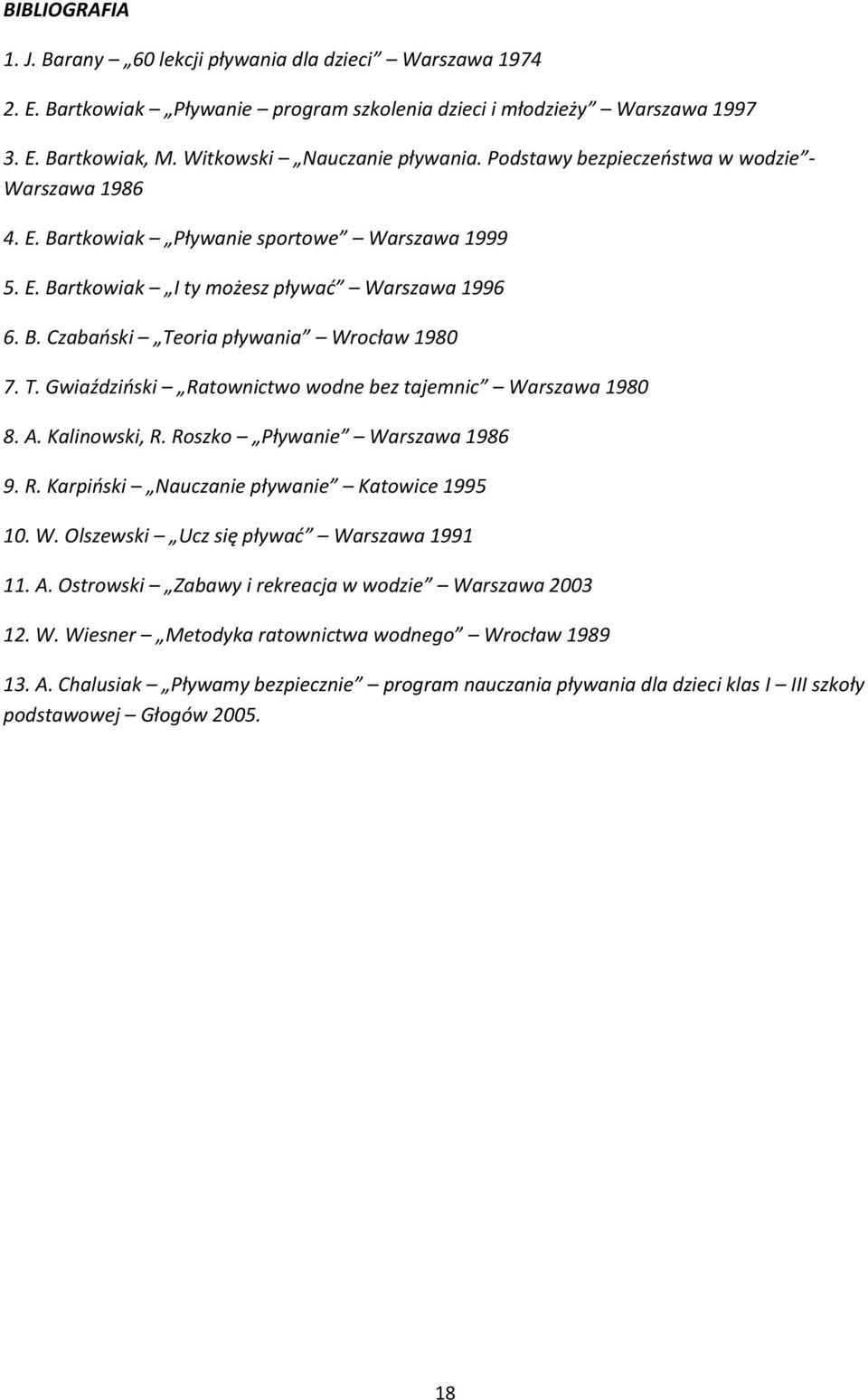 oria pływania Wrocław 1980 7. T. Gwiaździński Ratownictwo wodne bez tajemnic Warszawa 1980 8. A. Kalinowski, R. Roszko Pływanie Warszawa 1986 9. R. Karpiński Nauczanie pływanie Katowice 1995 10. W. Olszewski Ucz się pływać Warszawa 1991 11.