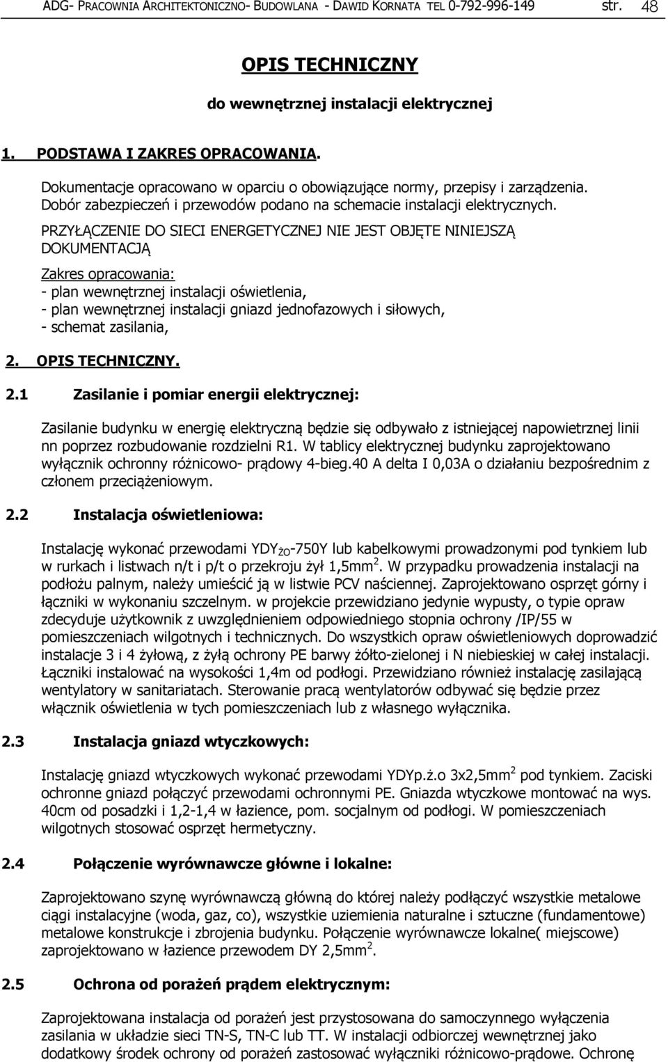 PRZYŁĄCZENIE DO SIECI ENERGETYCZNEJ NIE JEST OBJĘTE NINIEJSZĄ DOKUMENTACJĄ Zakres opracowania: - plan wewnętrznej instalacji oświetlenia, - plan wewnętrznej instalacji gniazd jednofazowych i