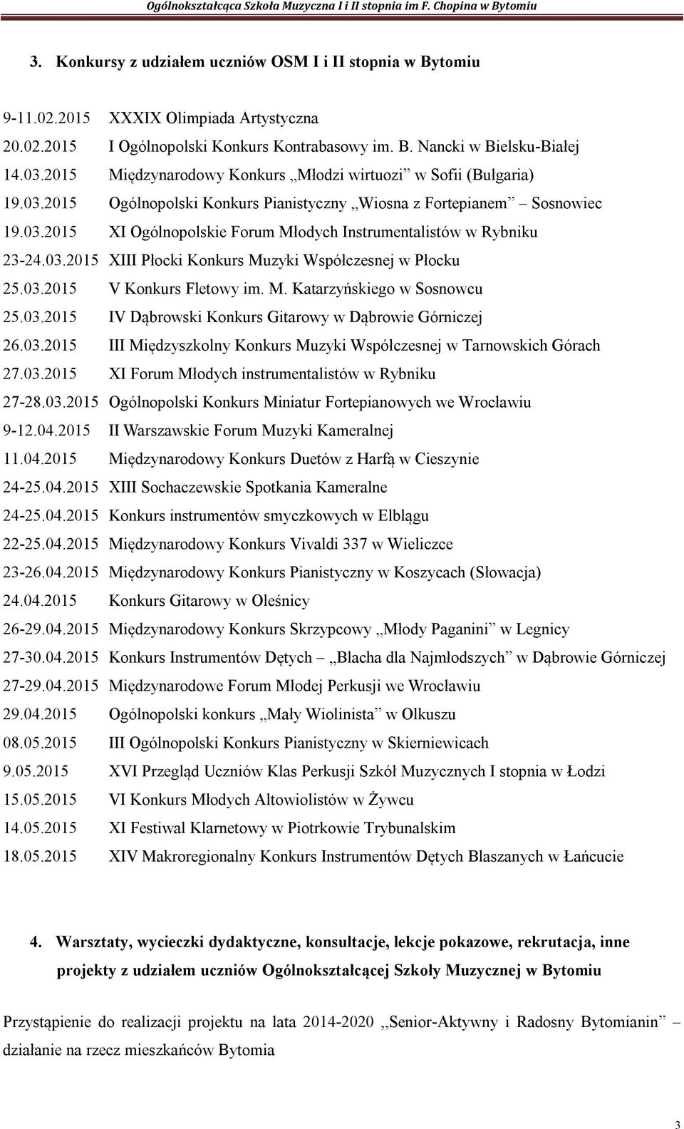 03.2015 XIII Płocki Konkurs Muzyki Współczesnej w Płocku 25.03.2015 V Konkurs Fletowy im. M. Katarzyńskiego w Sosnowcu 25.03.2015 IV Dąbrowski Konkurs Gitarowy w Dąbrowie Górniczej 26.03.2015 III Międzyszkolny Konkurs Muzyki Współczesnej w Tarnowskich Górach 27.