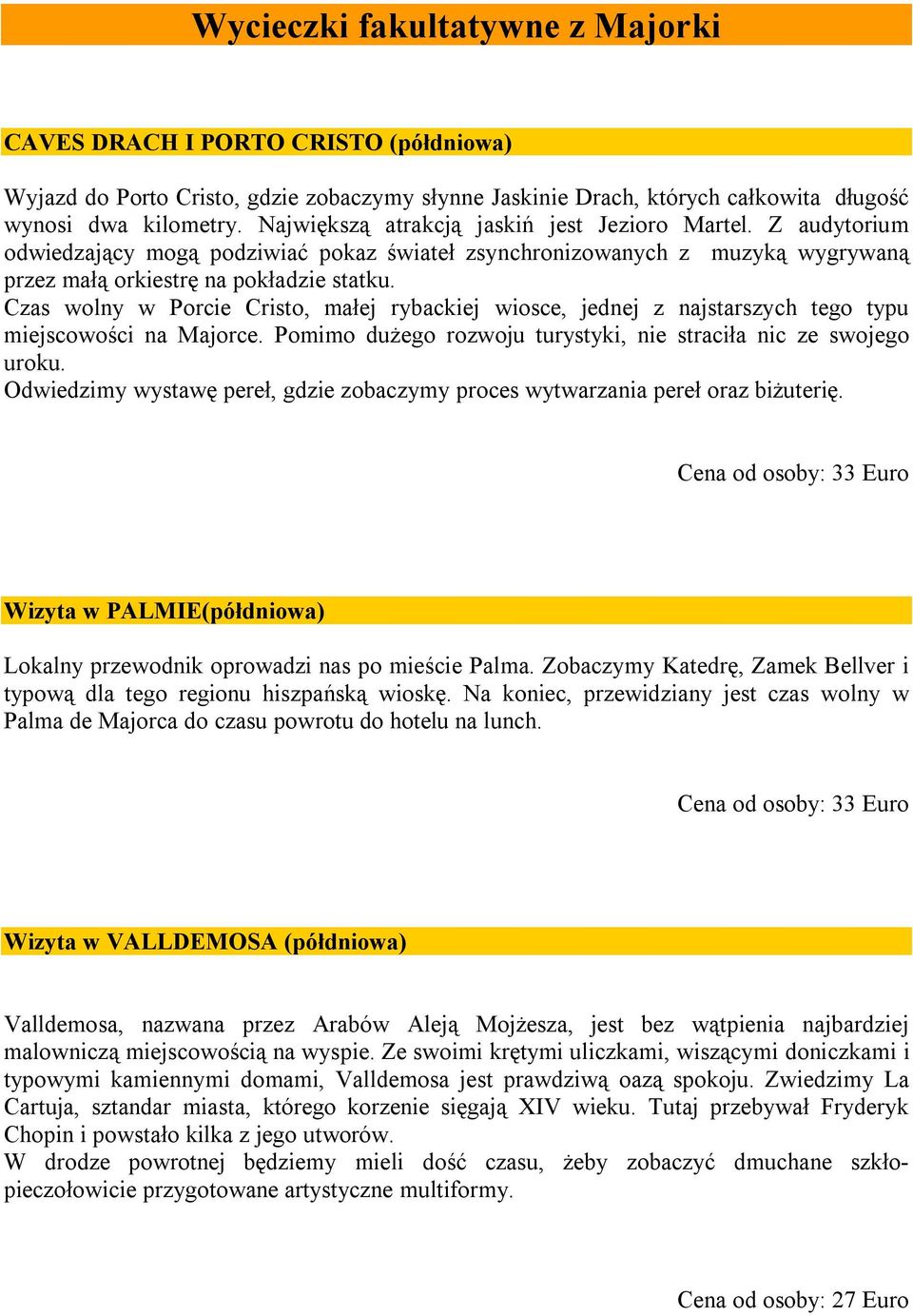Czas wolny w Porcie Cristo, małej rybackiej wiosce, jednej z najstarszych tego typu miejscowości na Majorce. Pomimo dużego rozwoju turystyki, nie straciła nic ze swojego uroku.
