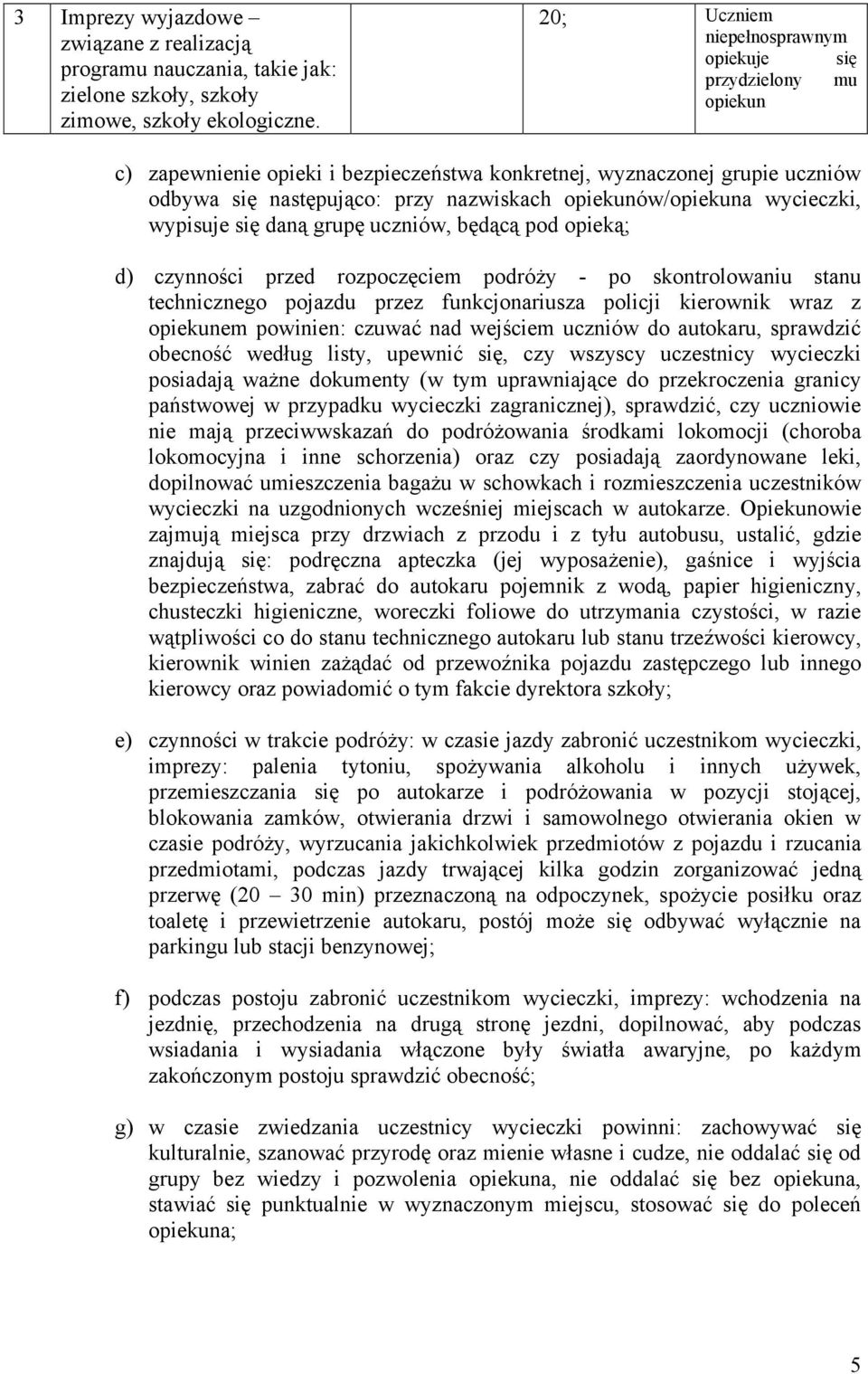 opiekunów/opiekuna wycieczki, wypisuje się daną grupę uczniów, będącą pod opieką; d) czynności przed rozpoczęciem podróży - po skontrolowaniu stanu technicznego pojazdu przez funkcjonariusza policji