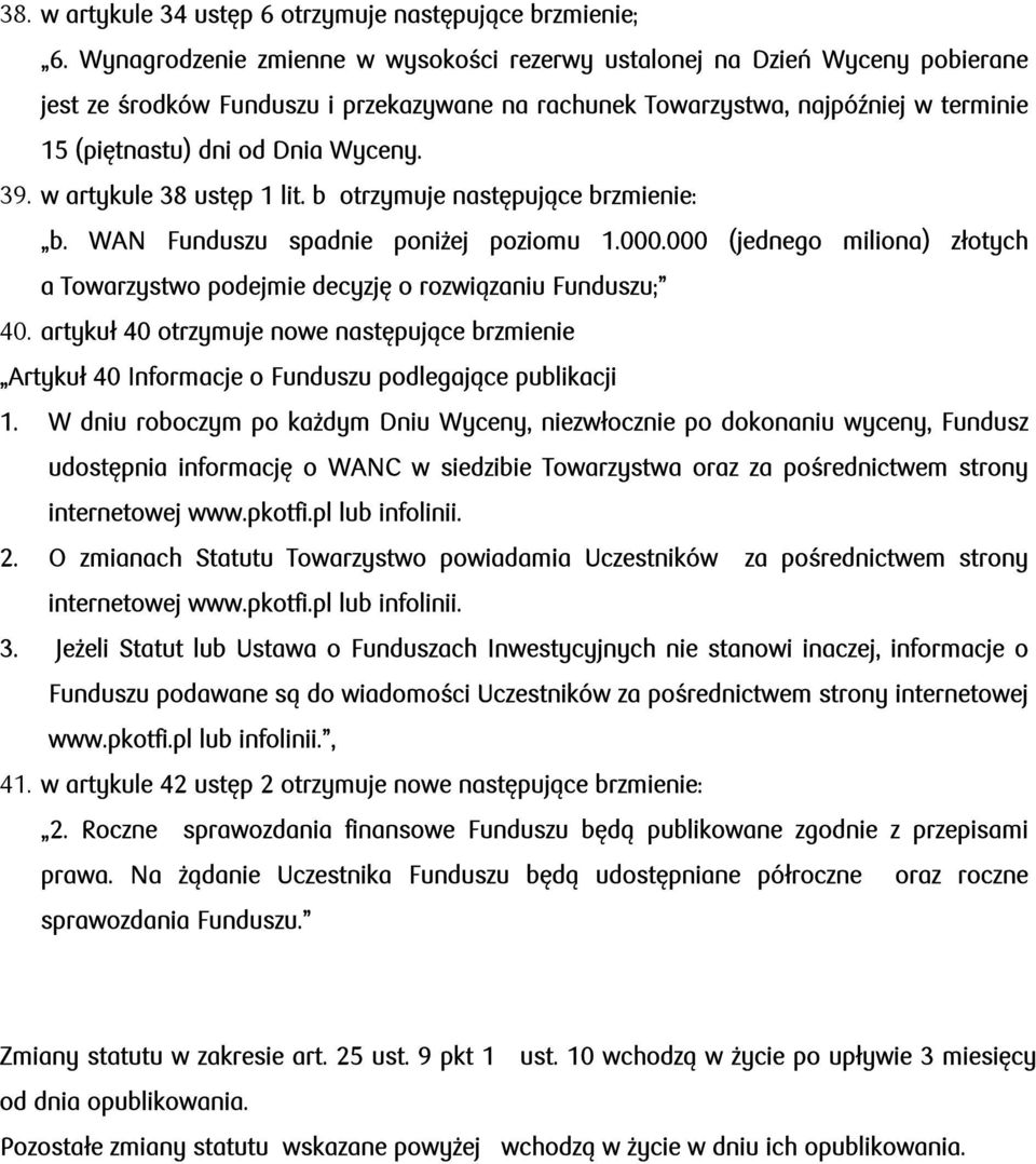 39. w artykule 38 ustęp 1 lit. b otrzymuje następujące brzmienie: b. WAN Funduszu spadnie poniżej poziomu 1.000.000 (jednego miliona) złotych a Towarzystwo podejmie decyzję o rozwiązaniu Funduszu; 40.