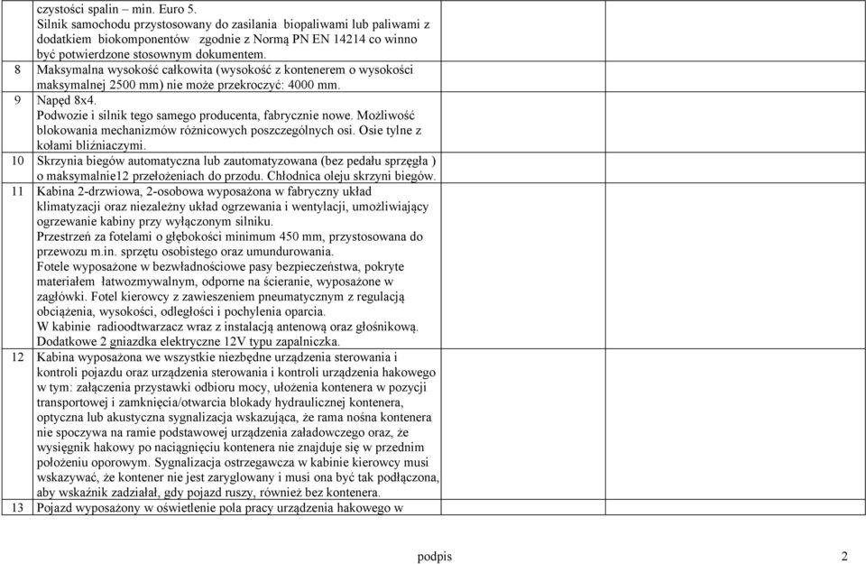 8 Maksymalna wysokość całkowita (wysokość z kontenerem o wysokości maksymalnej 2500 mm) nie może przekroczyć: 4000 mm. 9 Napęd 8x4. Podwozie i silnik tego samego producenta, fabrycznie nowe.