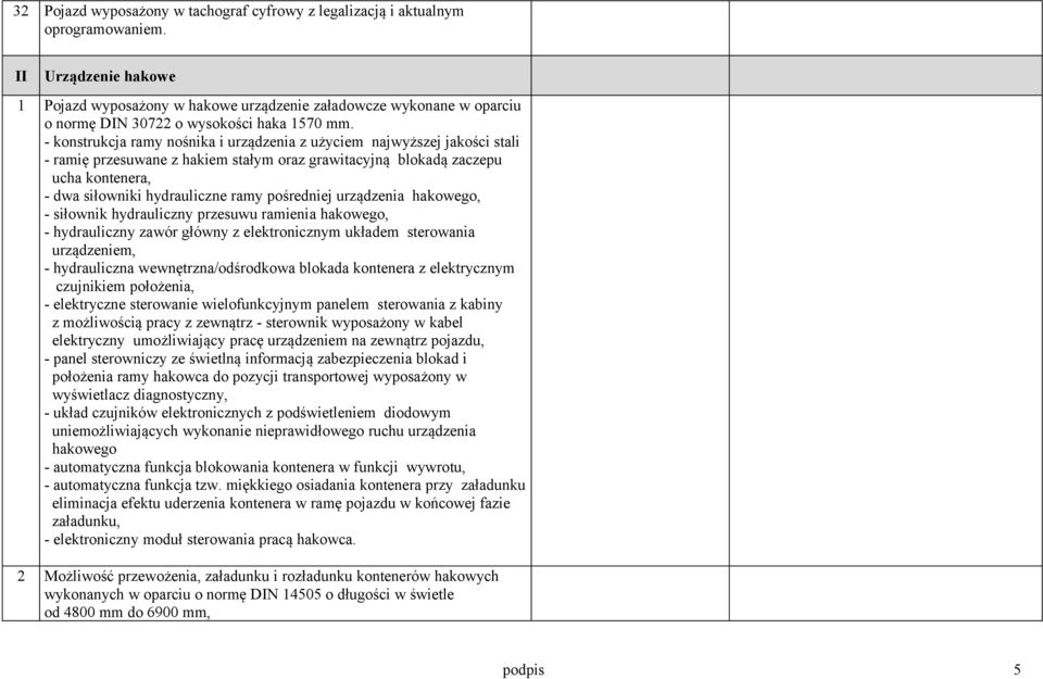 - konstrukcja ramy nośnika i urządzenia z użyciem najwyższej jakości stali - ramię przesuwane z hakiem stałym oraz grawitacyjną blokadą zaczepu ucha kontenera, - dwa siłowniki hydrauliczne ramy