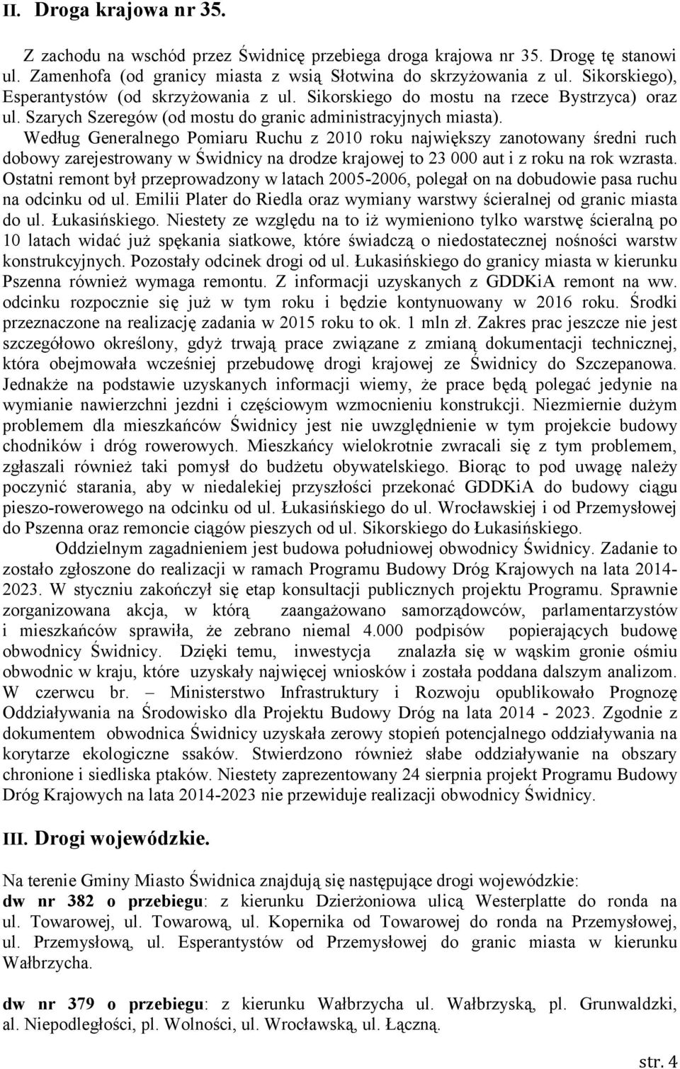 Według Generalnego Pomiaru Ruchu z 2010 roku największy zanotowany średni ruch dobowy zarejestrowany w Świdnicy na drodze krajowej to 23 000 aut i z roku na rok wzrasta.