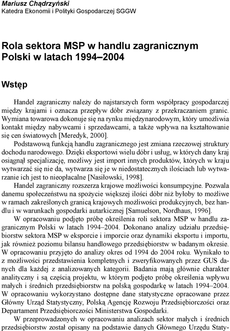 Wymiana towarowa dokonuje się na rynku międzynarodowym, który umożliwia kontakt między nabywcami i sprzedawcami, a także wpływa na kształtowanie się cen światowych [Meredyk, 2000].