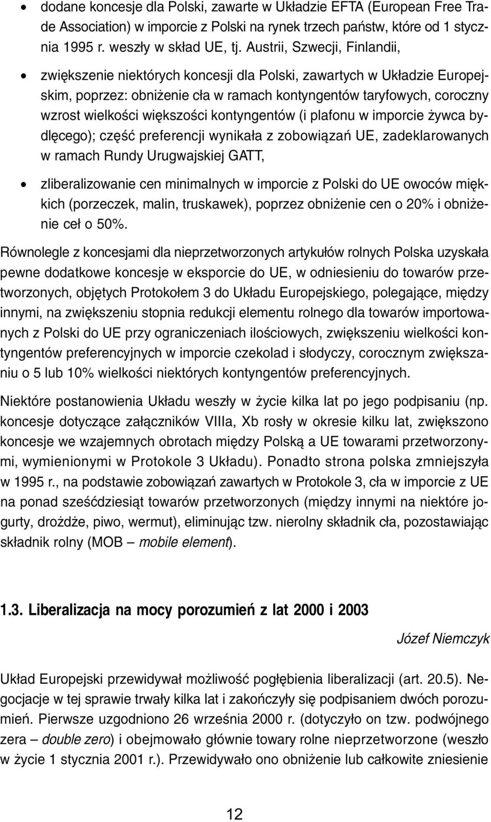 wiêkszoœci kontyngentów (i plafonu w imporcie ywca bydlêcego); czêœæ preferencji wynika³a z zobowi¹zañ UE, zadeklarowanych w ramach Rundy Urugwajskiej GATT, zliberalizowanie cen minimalnych w
