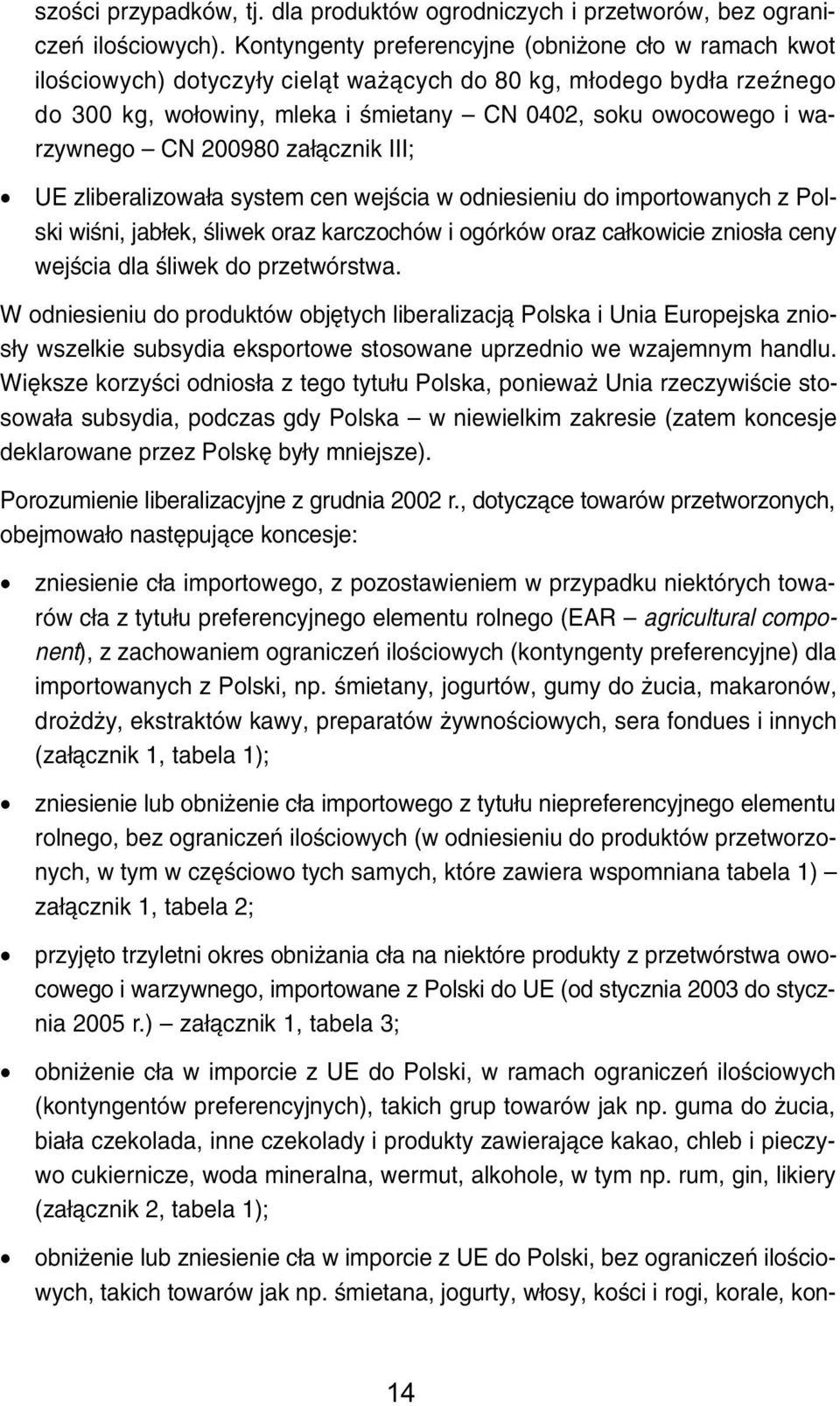 warzywnego CN 200980 za³¹cznik III; UE zliberalizowa³a system cen wejœcia w odniesieniu do importowanych z Polski wiœni, jab³ek, œliwek oraz karczochów i ogórków oraz ca³kowicie znios³a ceny wejœcia