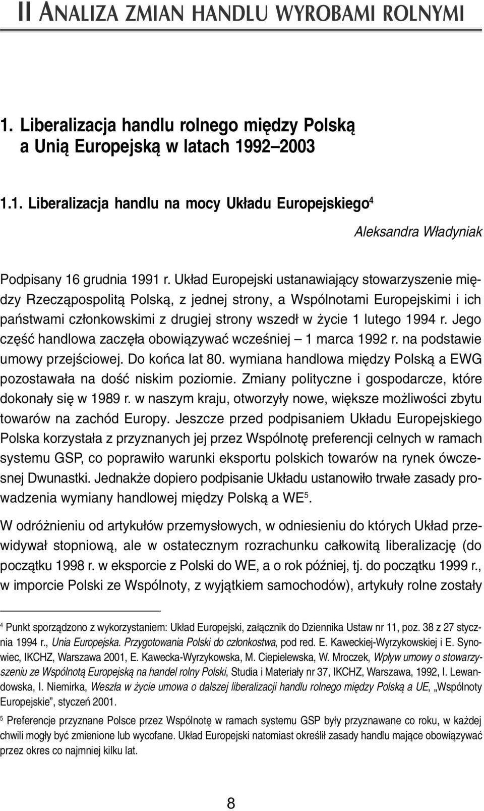 Jego czêœæ handlowa zaczê³a obowi¹zywaæ wczeœniej 1 marca 1992 r. na podstawie umowy przejœciowej. Do koñca lat 80. wymiana handlowa miêdzy Polsk¹ a EWG pozostawa³a na doœæ niskim poziomie.