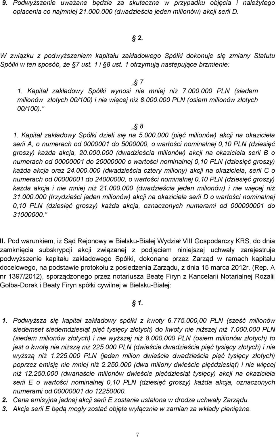 1 otrzymują następujące brzmienie: 7 1. Kapitał zakładowy Spółki wynosi nie mniej niż 7.000.000 PLN (siedem milionów złotych 00/100) i nie więcej niż 8.000.000 PLN (osiem milionów złotych 00/100).
