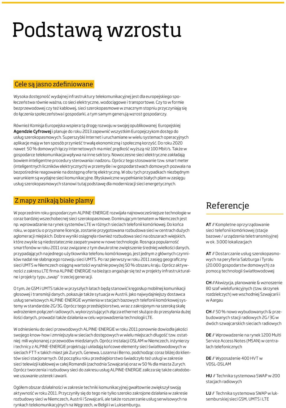 Również Komisja Europejska wspiera tą drogę rozwoju w swojej opublikowanej Europejskiej Agendzie Cyfrowej i planuje do roku 2013 zapewnić wszystkim Europejczykom dostęp do usług szerokopasmowych.