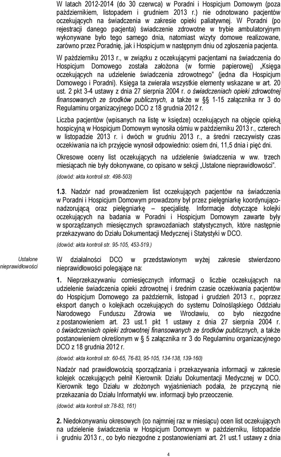 W Poradni (po rejestracji danego pacjenta) świadczenie zdrowotne w trybie ambulatoryjnym wykonywane było tego samego dnia, natomiast wizyty domowe realizowane, zarówno przez Poradnię, jak i Hospicjum