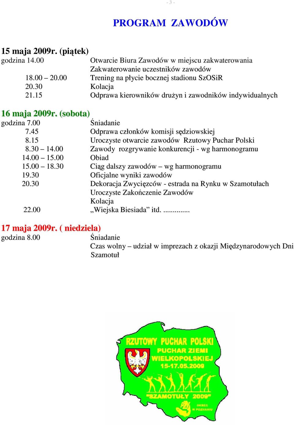 15 Uroczyste otwarcie zawodów Rzutowy Puchar Polski 8.30 14.00 Zawody rozgrywanie konkurencji - wg harmonogramu 14.00 15.00 Obiad 15.00 18.30 Ciąg dalszy zawodów wg harmonogramu 19.