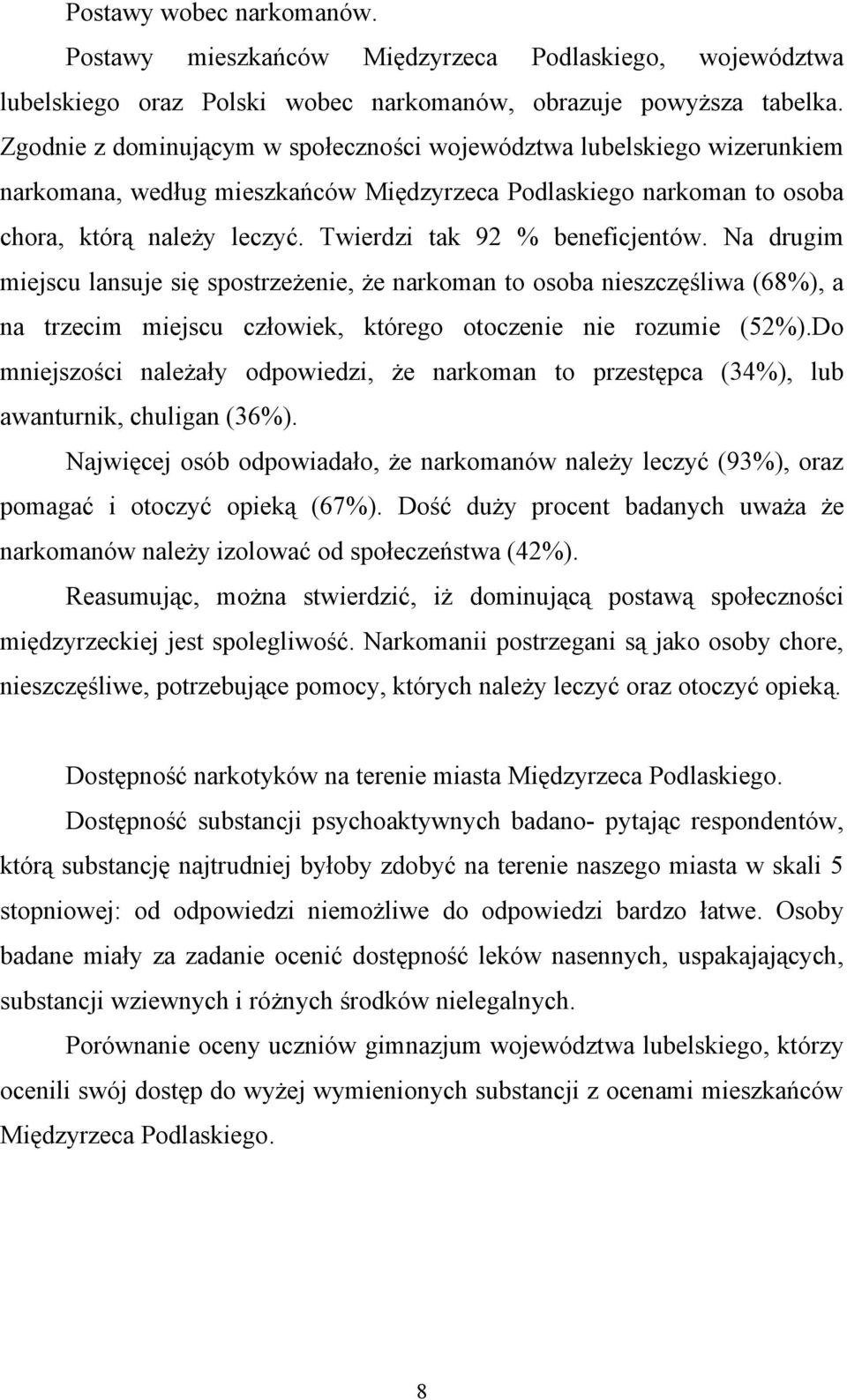 Twierdzi tak 92 % beneficjentów. Na drugim miejscu lansuje się spostrzeżenie, że narkoman to osoba nieszczęśliwa (68%), a na trzecim miejscu człowiek, którego otoczenie nie rozumie (52%).