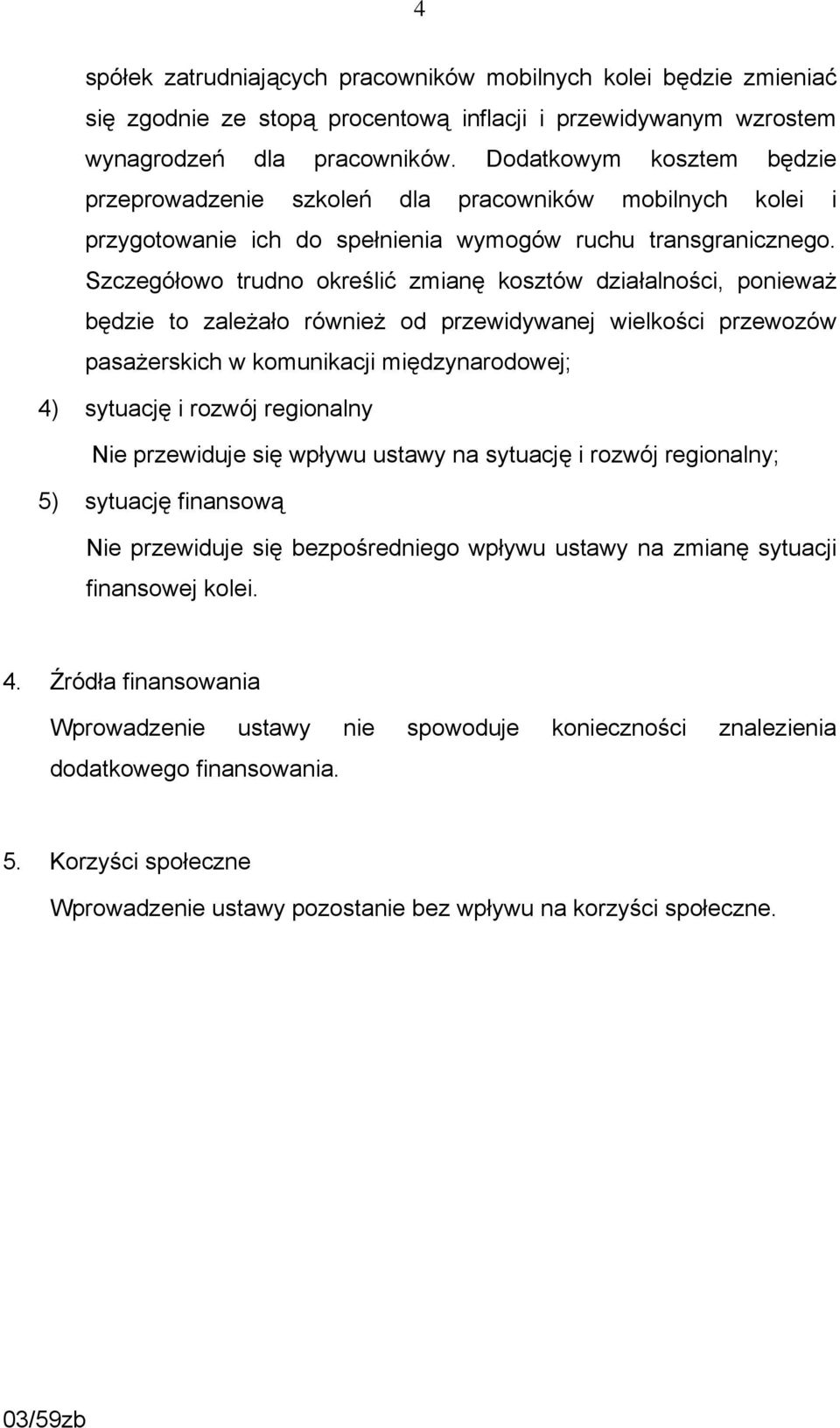 Szczegółowo trudno określić zmianę kosztów działalności, ponieważ będzie to zależało również od przewidywanej wielkości przewozów pasażerskich w komunikacji międzynarodowej; 4) sytuację i rozwój