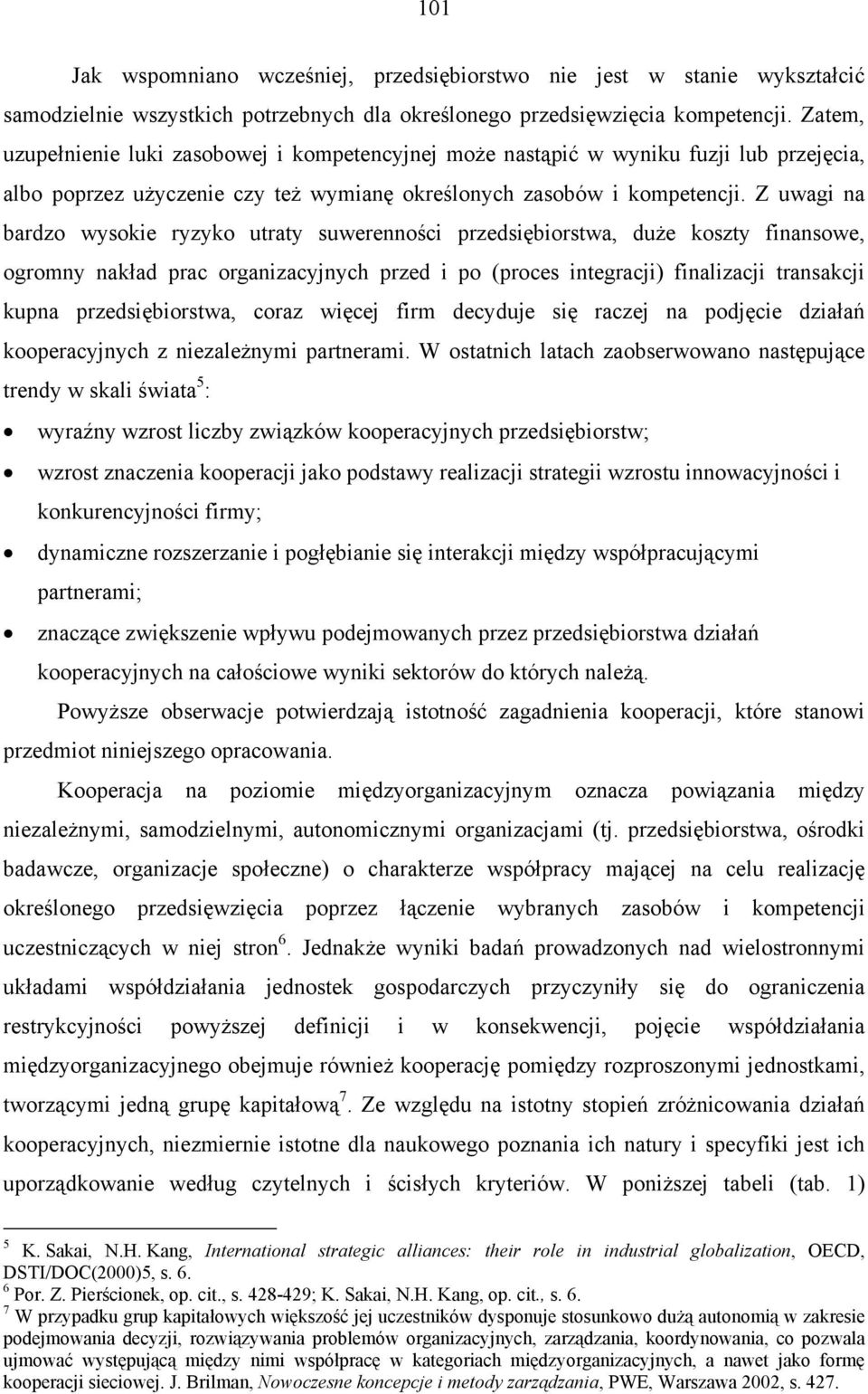 Z uwagi na bardzo wysokie ryzyko utraty suwerenności przedsiębiorstwa, duże koszty finansowe, ogromny nakład prac organizacyjnych przed i po (proces integracji) finalizacji transakcji kupna