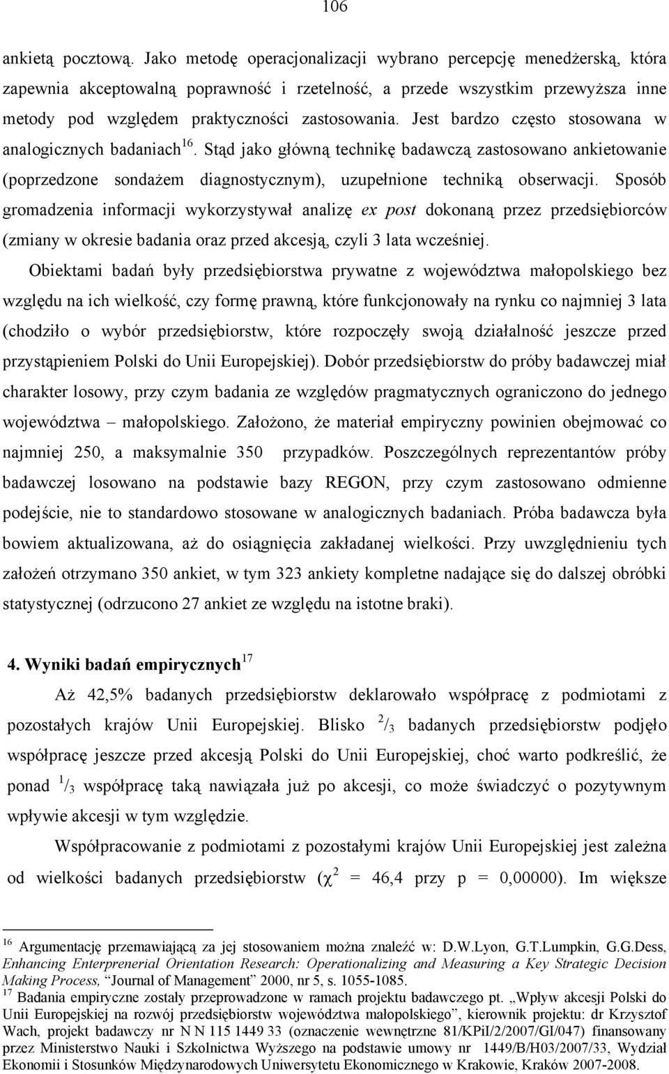 Jest bardzo często stosowana w analogicznych badaniach 16. Stąd jako główną technikę badawczą zastosowano ankietowanie (poprzedzone sondażem diagnostycznym), uzupełnione techniką obserwacji.