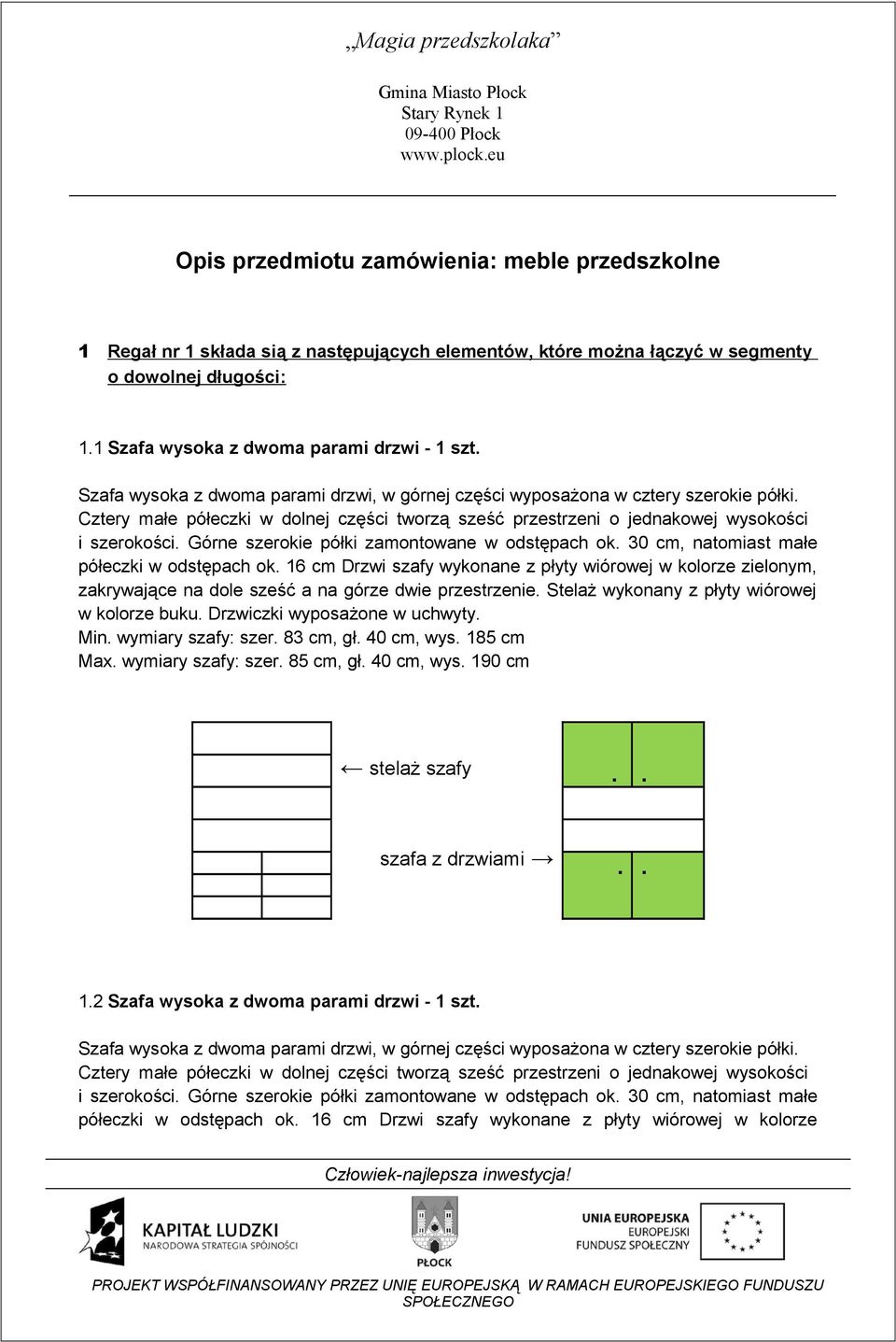 16 cm Drzwi szafy wykonane z płyty wiórowej w kolorze zielonym, zakrywające na dole sześć a na górze dwie przestrzenie. Stelaż wykonany z płyty wiórowej w kolorze buku.