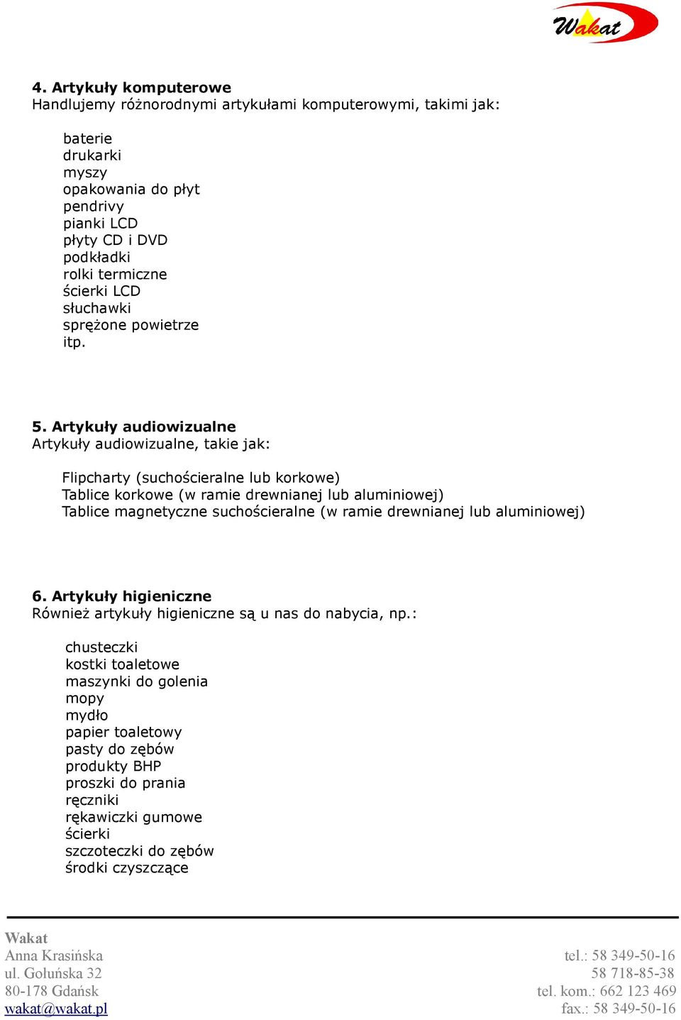 Artykuły audiowizualne Artykuły audiowizualne, takie jak: Flipcharty (suchościeralne lub korkowe) Tablice korkowe (w ramie drewnianej lub aluminiowej) Tablice magnetyczne