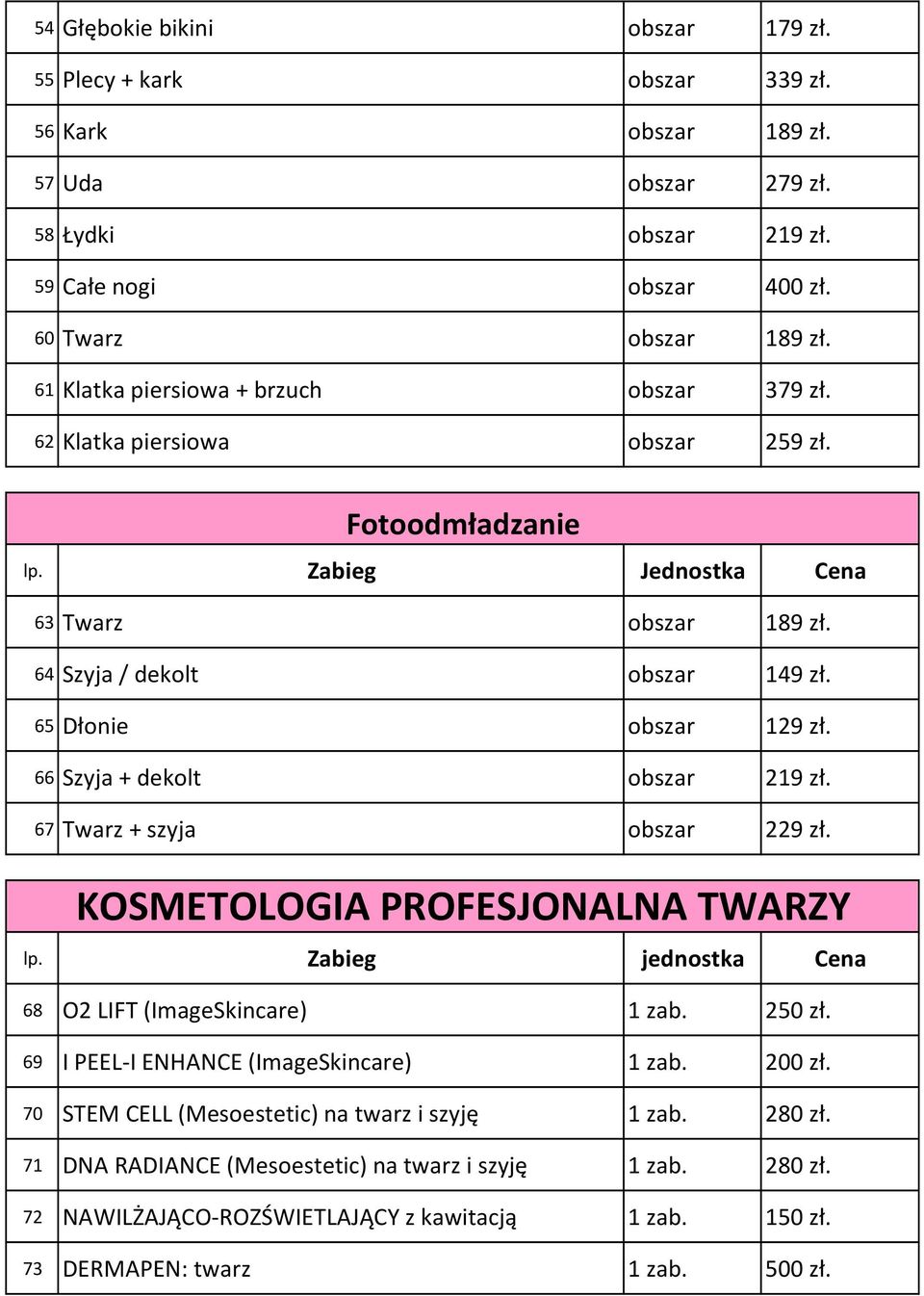 66 Szyja + dekolt obszar 219 zł. 67 Twarz + szyja obszar 229 zł. KOSMETOLOGIA PROFESJONALNA TWARZY lp. Zabieg jednostka Cena 68 O2 LIFT (ImageSkincare) 1 zab. 250 zł.